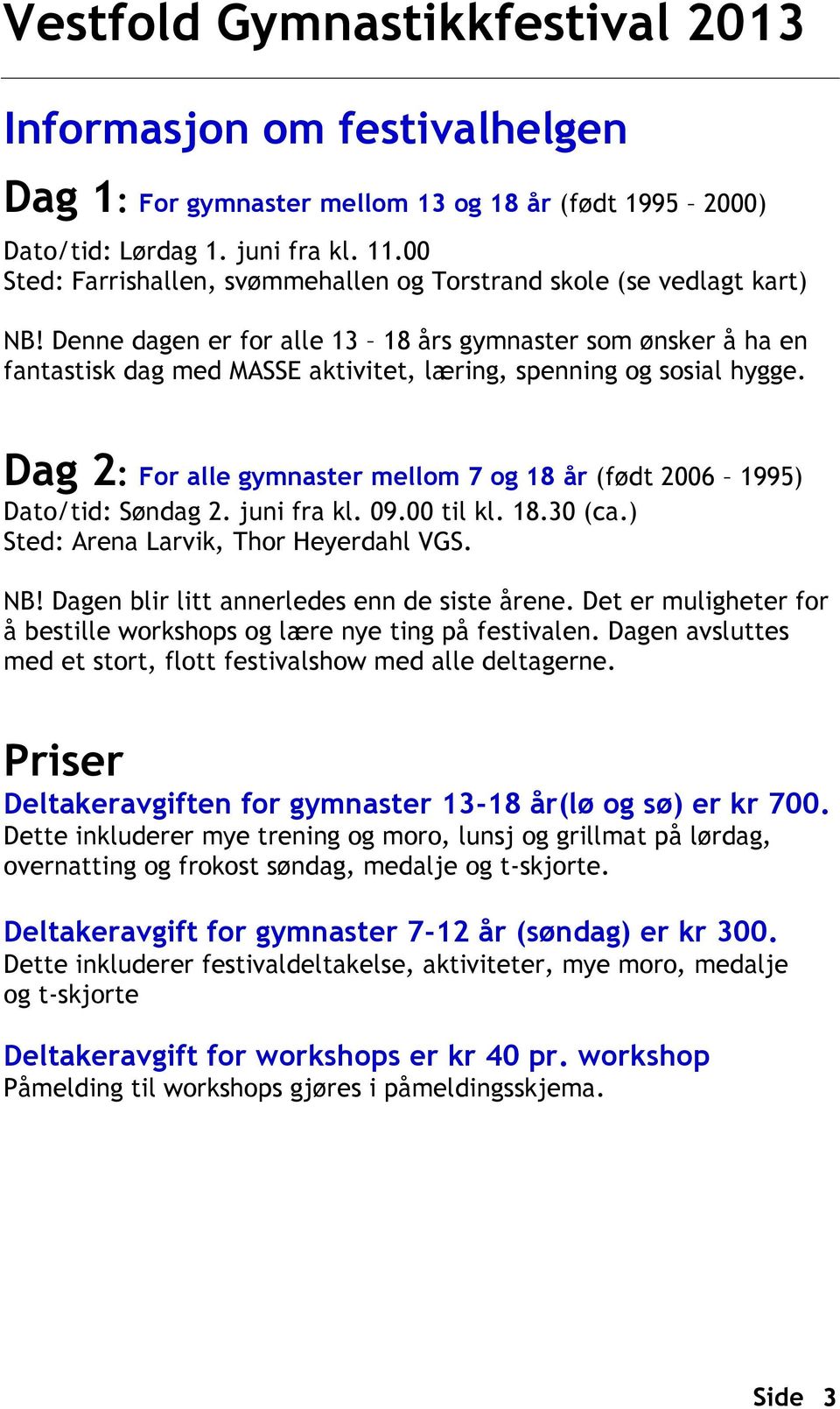 Dag 2: For alle gymnaster mellom 7 og 18 år (født 2006 1995) Dato/tid: Søndag 2. juni fra kl. 09.00 til kl. 18.30 (ca.) Sted: Arena Larvik, Thor Heyerdahl VGS. NB!