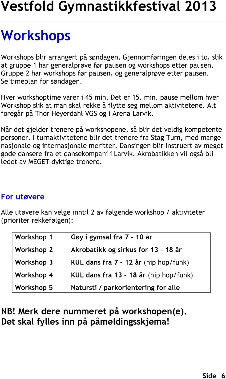 Det er 15. min. pause mellom hver Workshop slik at man skal rekke å flytte seg mellom aktivitetene. Alt foregår på Thor Heyerdahl VGS og i Arena Larvik.