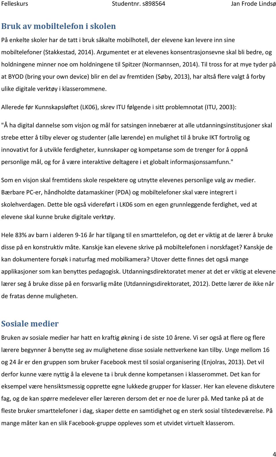 Til tross for at mye tyder på at BYOD (bring your own device) blir en del av fremtiden (Søby, 2013), har altså flere valgt å forby ulike digitale verktøy i klasserommene.