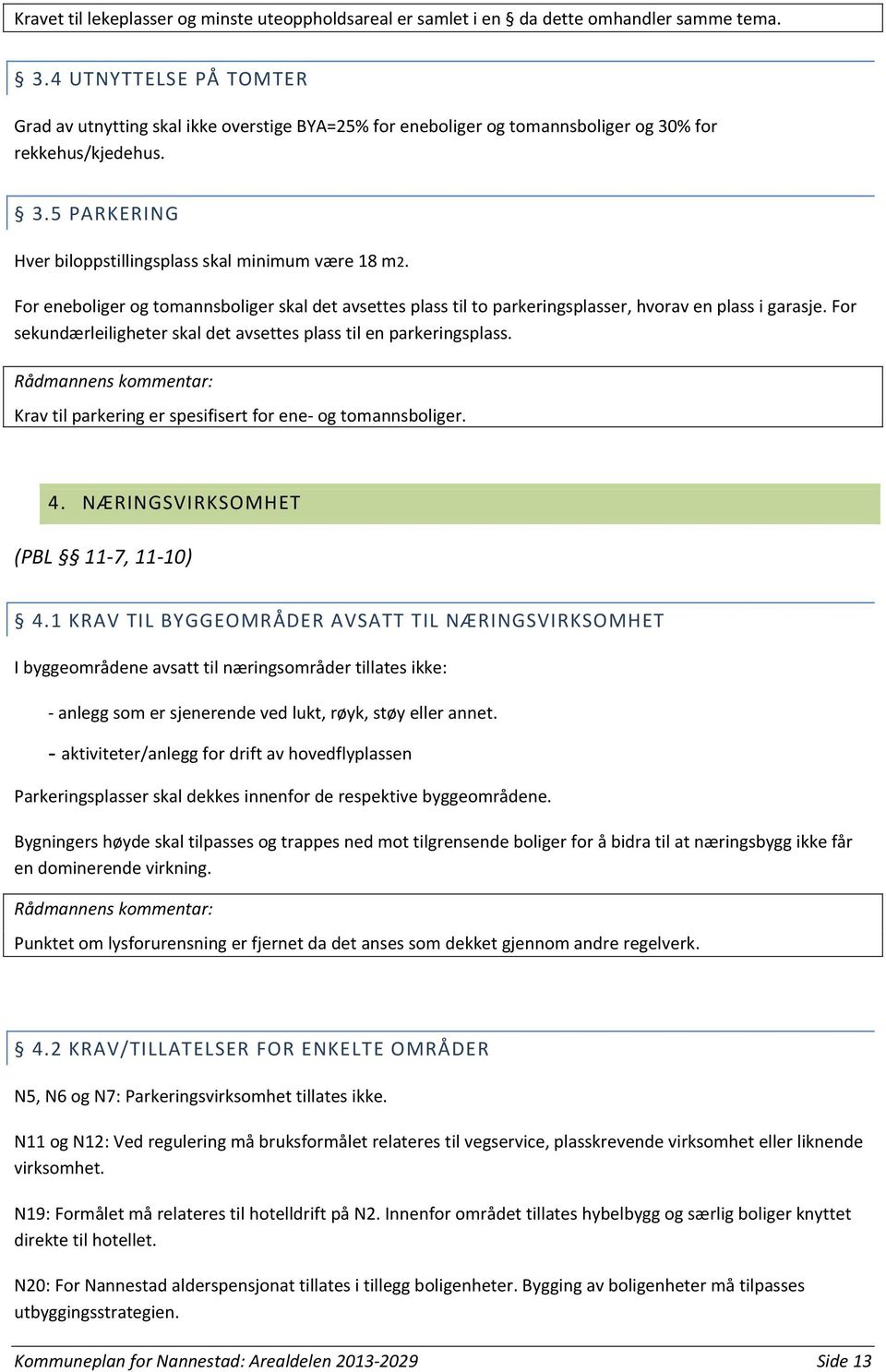 For eneboliger og tomannsboliger skal det avsettes plass til to parkeringsplasser, hvorav en plass i garasje. For sekundærleiligheter skal det avsettes plass til en parkeringsplass.