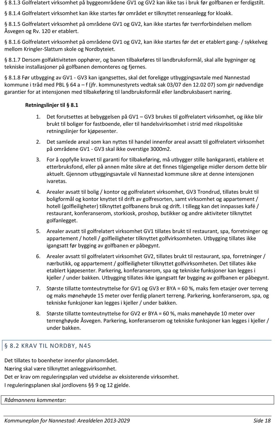 8.1.7 Dersom golfaktiviteten opphører, og banen tilbakeføres til landbruksformål, skal alle bygninger og tekniske installasjoner på golfbanen demonteres og fjernes. 8.1.8 Før utbygging av GV1 - GV3 kan igangsettes, skal det foreligge utbyggingsavtale med Nannestad kommune i tråd med PBL 64 a f (jfr.