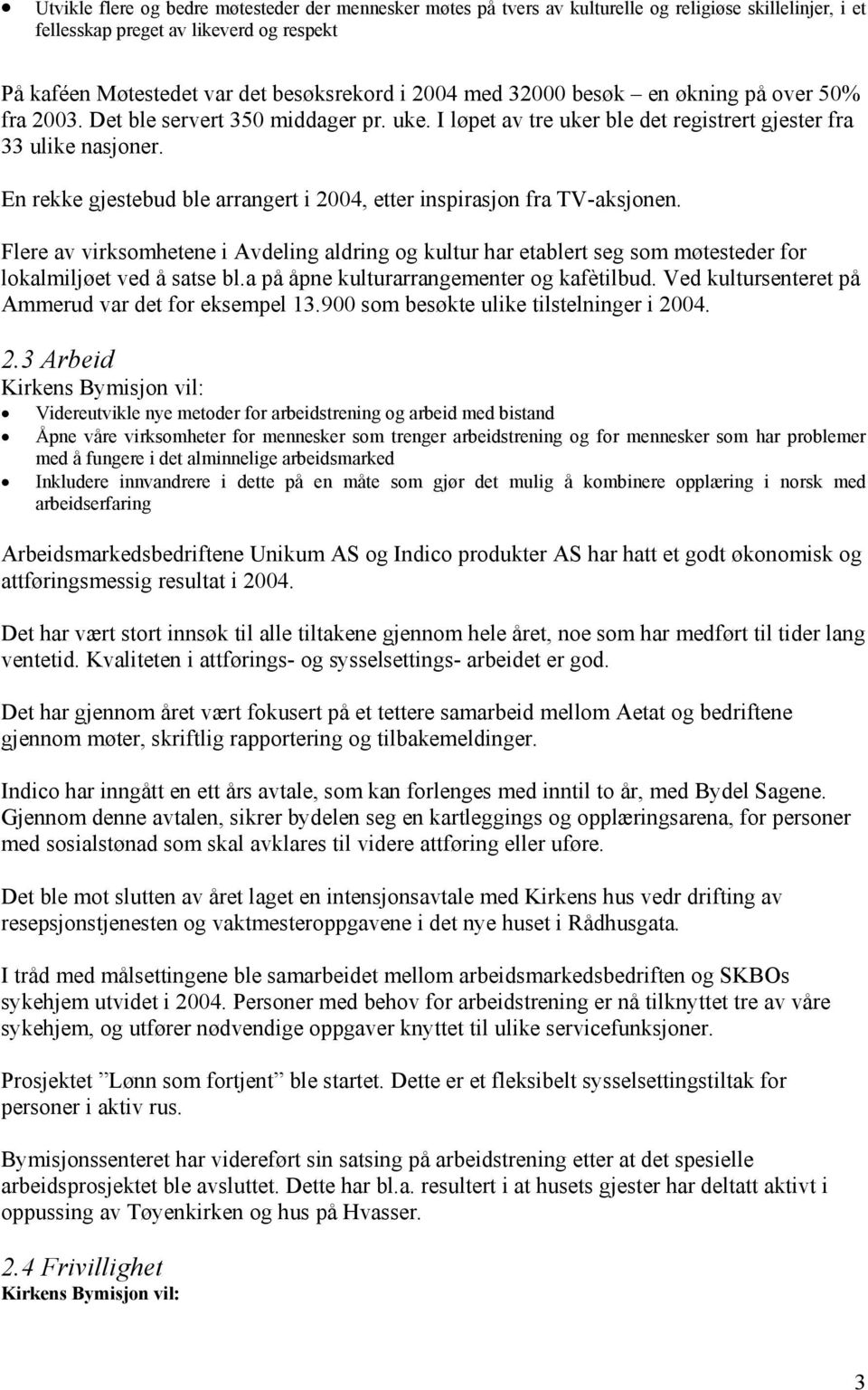 En rekke gjestebud ble arrangert i 2004, etter inspirasjon fra TV-aksjonen. Flere av virksomhetene i Avdeling aldring og kultur har etablert seg som møtesteder for lokalmiljøet ved å satse bl.