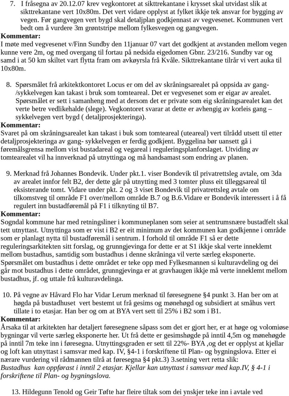 I møte med vegvesenet v/finn Sundby den 11januar 07 vart det godkjent at avstanden mellom vegen kunne vere 2m, og med overgang til fortau på nedsida eigedomen Gbnr. 23/216.