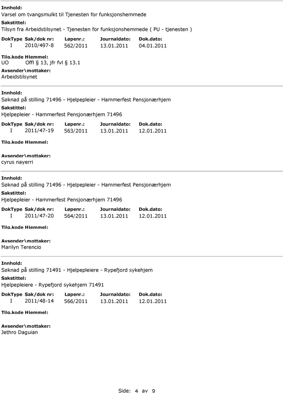 2011 nnhold: Søknad på stilling 71496 - Hjelpepleier - Hammerfest Pensjonærhjem Hjelpepleier - Hammerfest Pensjonærhjem 71496 2011/47-19 563/2011 cyrus nayerri nnhold: