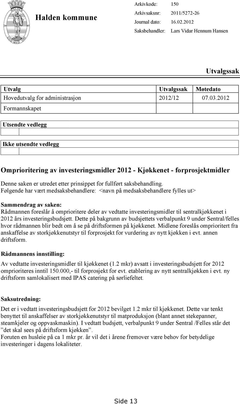 2012 Formannskapet Utsendte vedlegg Ikke utsendte vedlegg Omprioritering av investeringsmidler 2012 - Kjøkkenet - forprosjektmidler Denne saken er utredet etter prinsippet for fullført saksbehandling.