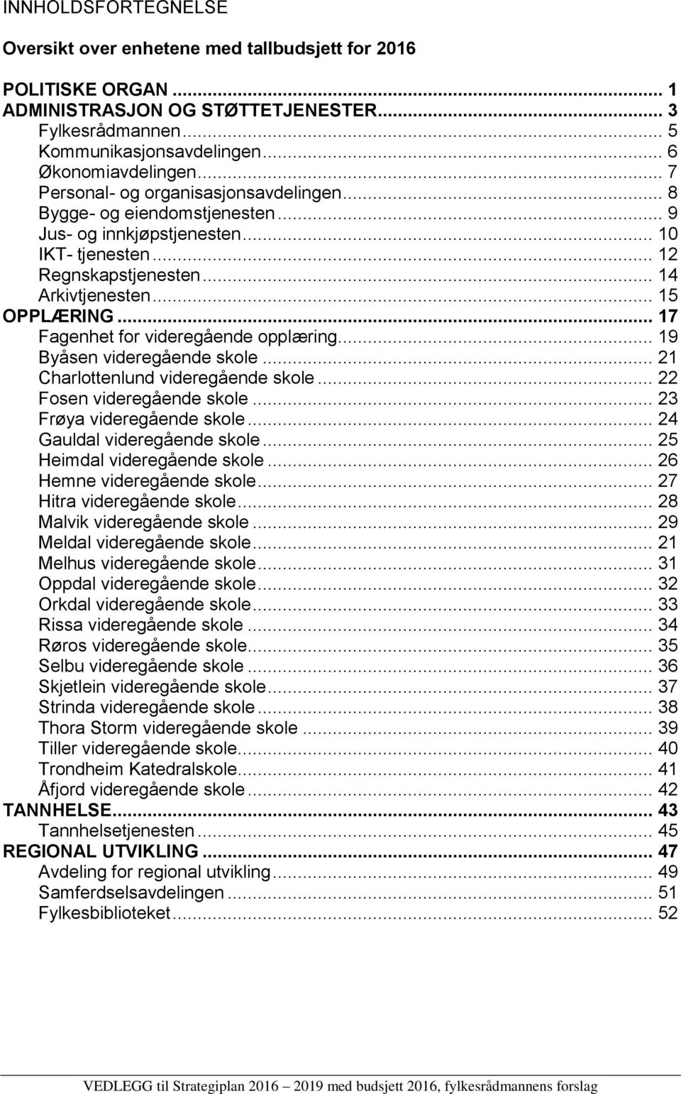 .. 17 Fagenhet for videregående opplæring... 19 Byåsen videregående skole... 21 Charlottenlund videregående skole... 22 Fosen videregående skole... 23 Frøya videregående skole.