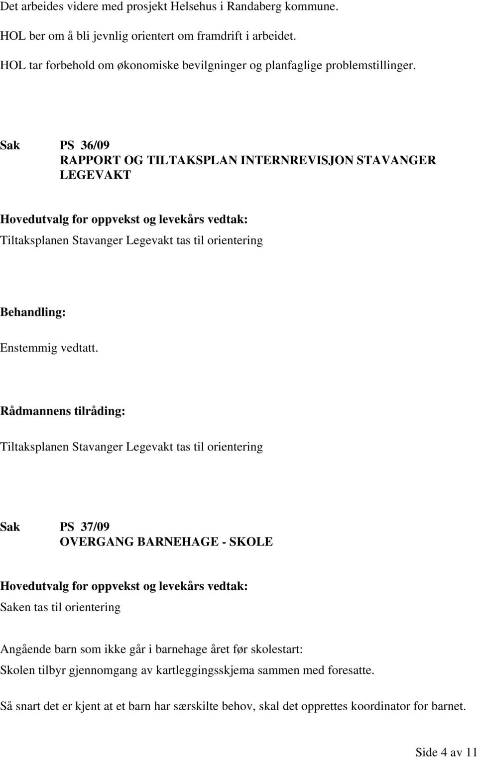 Sak PS 36/09 RAPPORT OG TILTAKSPLAN INTERNREVISJON STAVANGER LEGEVAKT Tiltaksplanen Stavanger Legevakt tas til orientering Behandling: Enstemmig vedtatt.