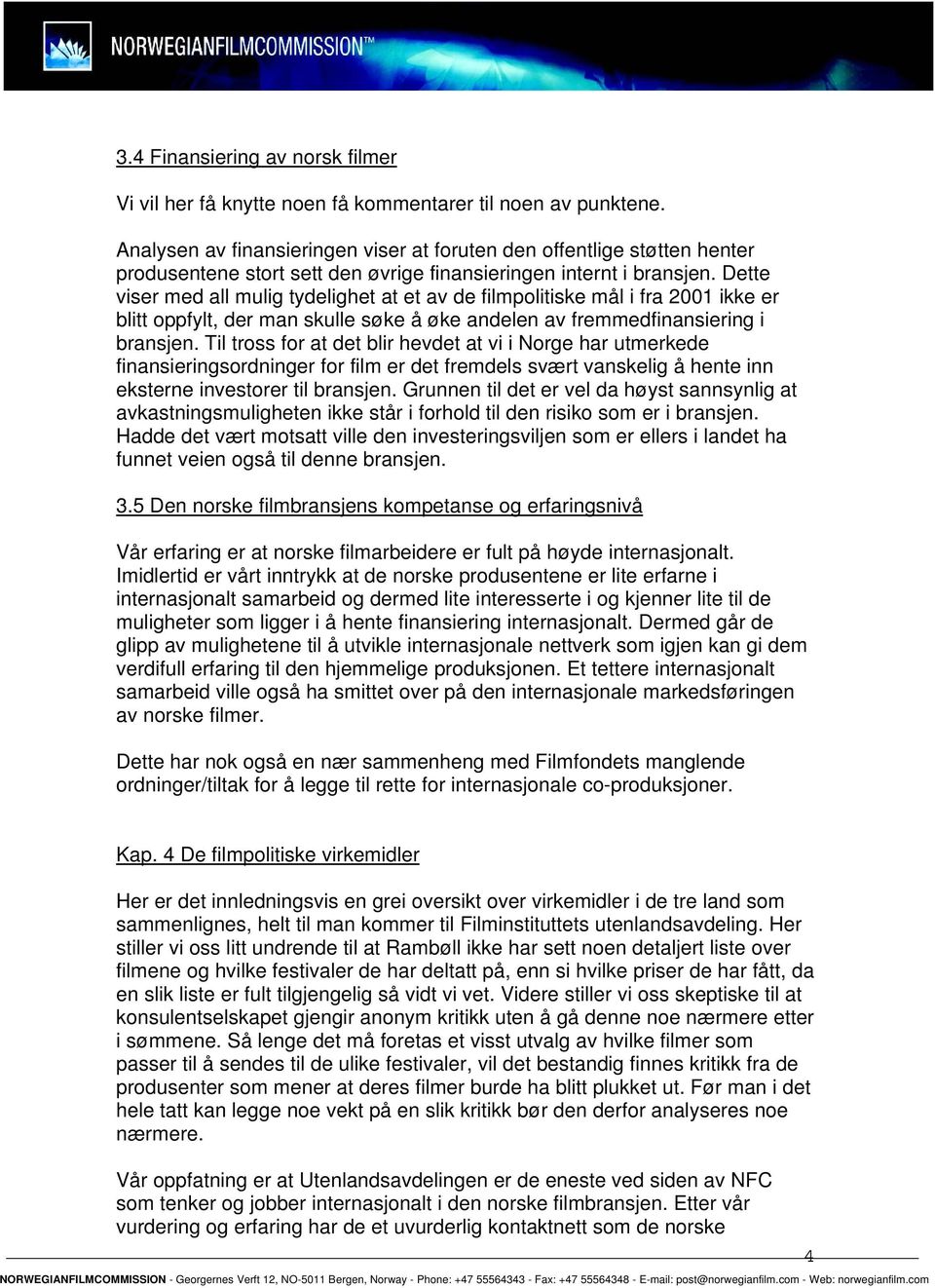 Dette viser med all mulig tydelighet at et av de filmpolitiske mål i fra 2001 ikke er blitt oppfylt, der man skulle søke å øke andelen av fremmedfinansiering i bransjen.