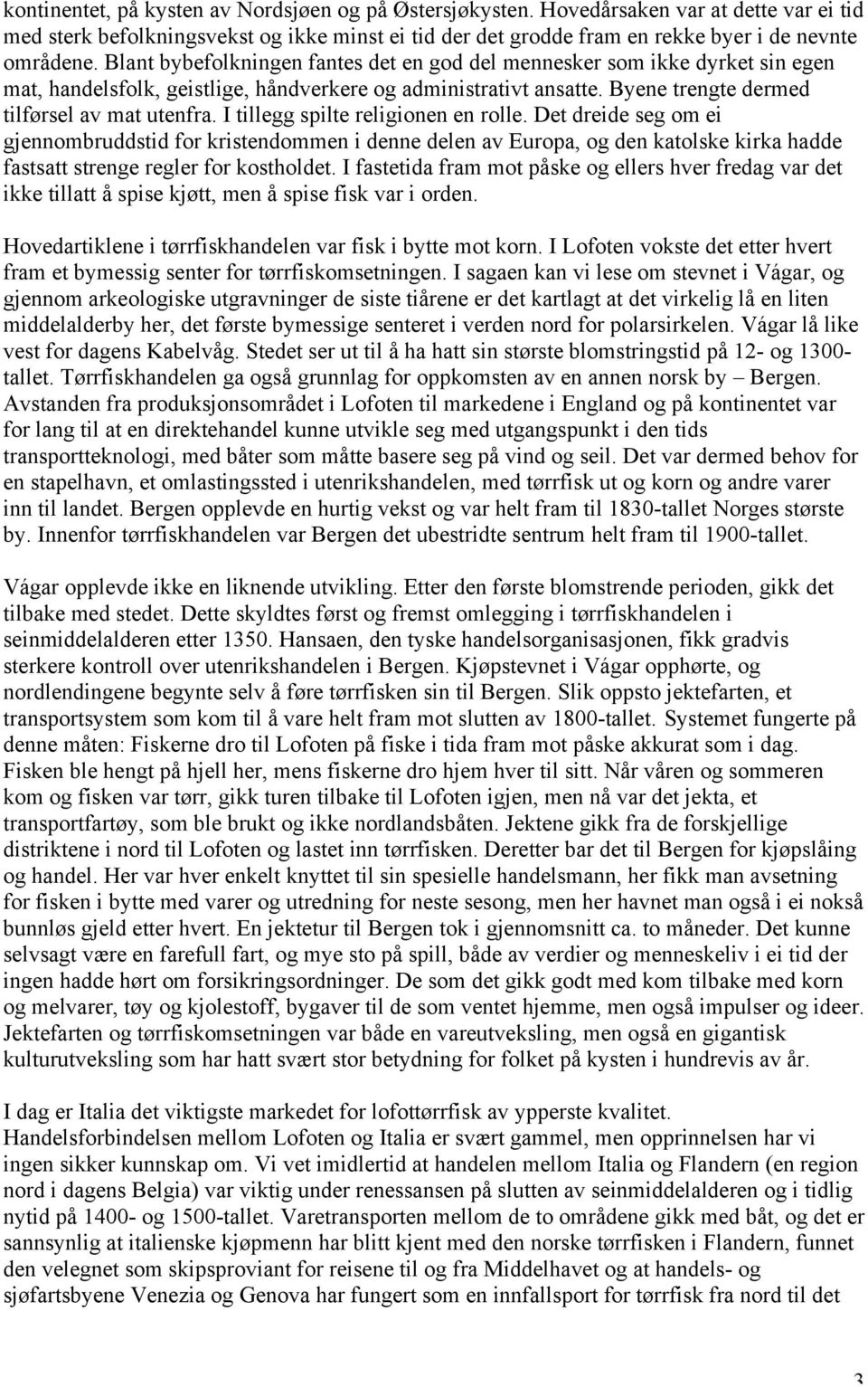 I tillegg spilte religionen en rolle. Det dreide seg om ei gjennombruddstid for kristendommen i denne delen av Europa, og den katolske kirka hadde fastsatt strenge regler for kostholdet.