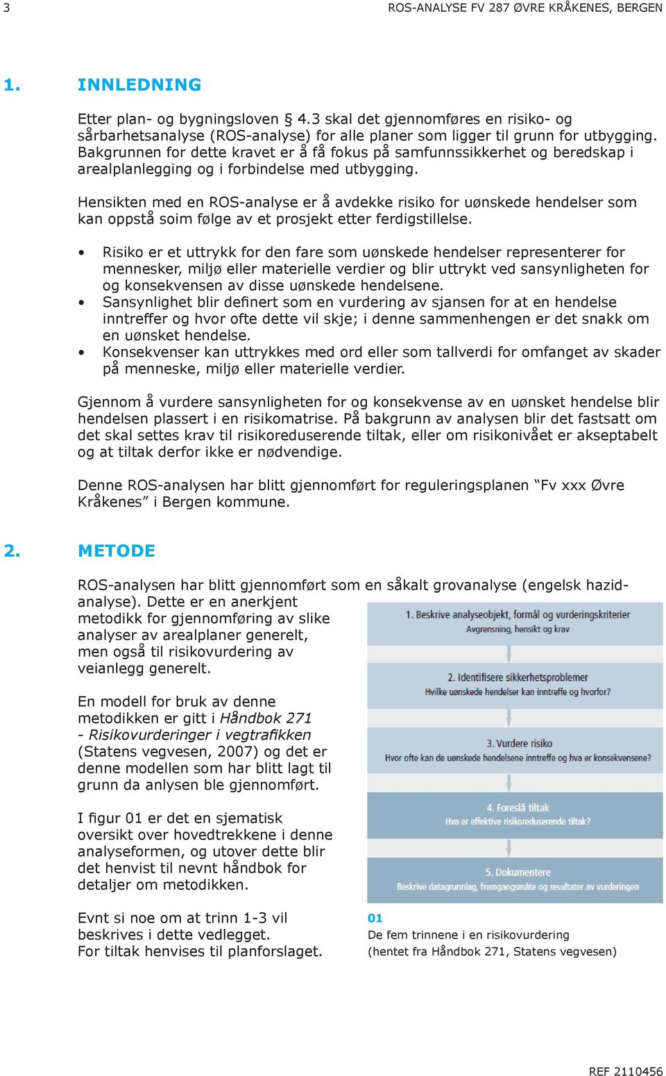 Hensikten med en RO-analyse er å avdekke risiko for uønskede hendelser som kan oppstå soim følge av et prosjekt etter ferdigstillelse.