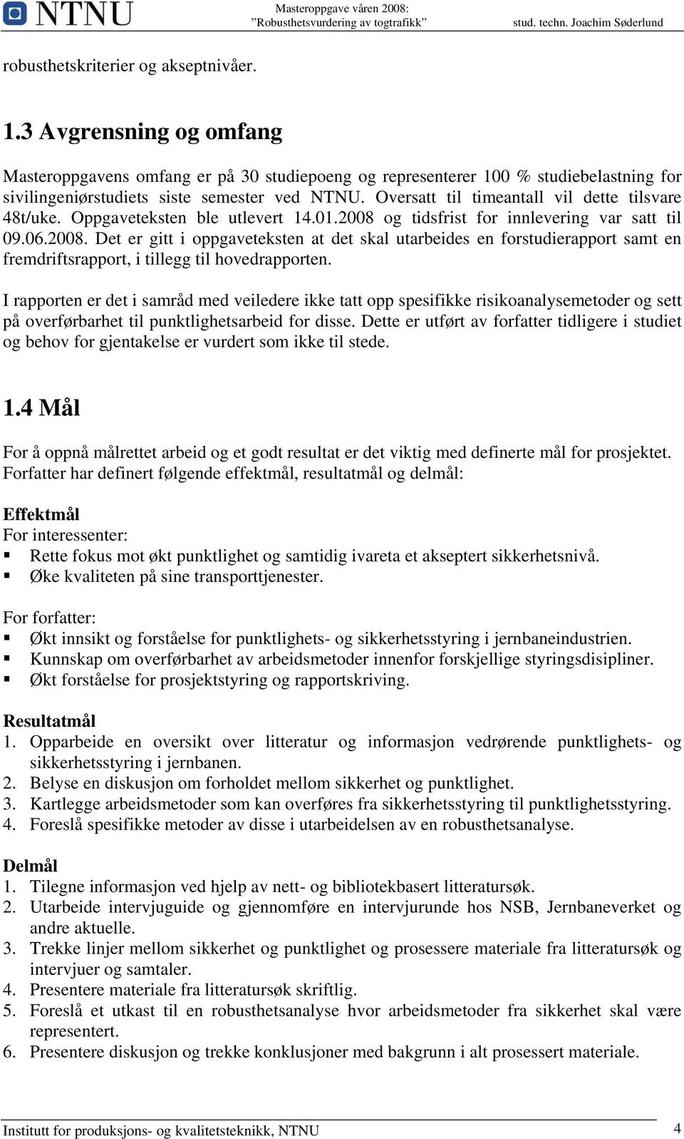 og tidsfrist for innlevering var satt til 09.06.2008. Det er gitt i oppgaveteksten at det skal utarbeides en forstudierapport samt en fremdriftsrapport, i tillegg til hovedrapporten.