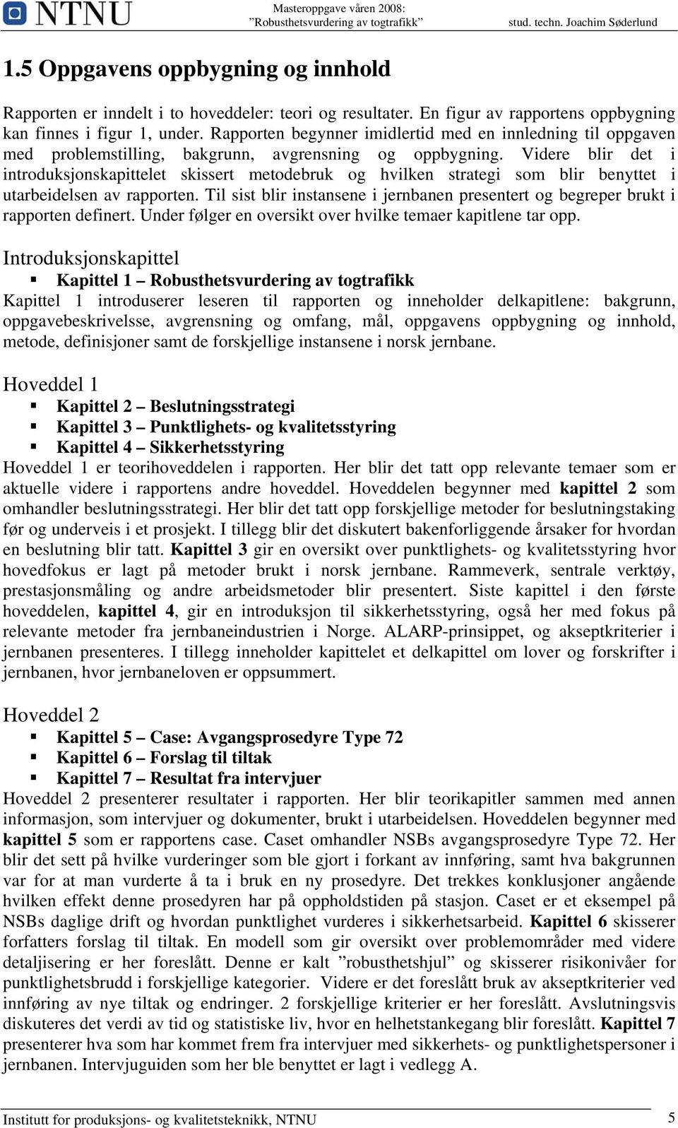 Videre blir det i introduksjonskapittelet skissert metodebruk og hvilken strategi som blir benyttet i utarbeidelsen av rapporten.