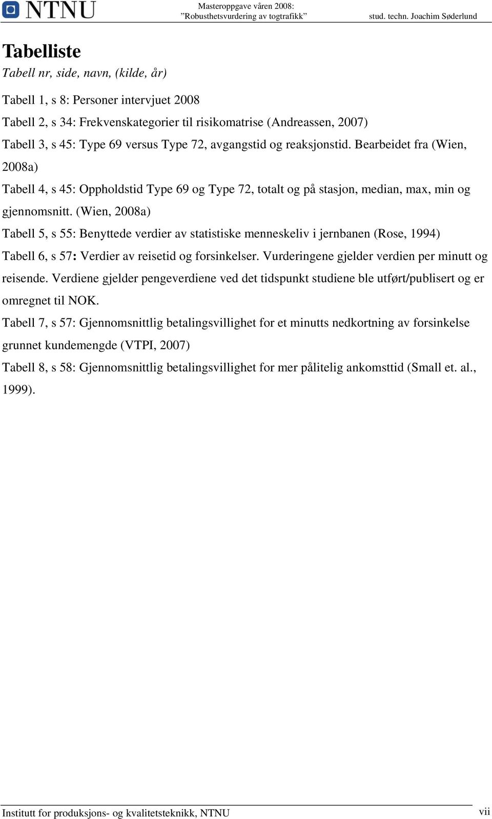 (Wien, 2008a) Tabell 5, s 55: Benyttede verdier av statistiske menneskeliv i jernbanen (Rose, 1994) Tabell 6, s 57: Verdier av reisetid og forsinkelser.