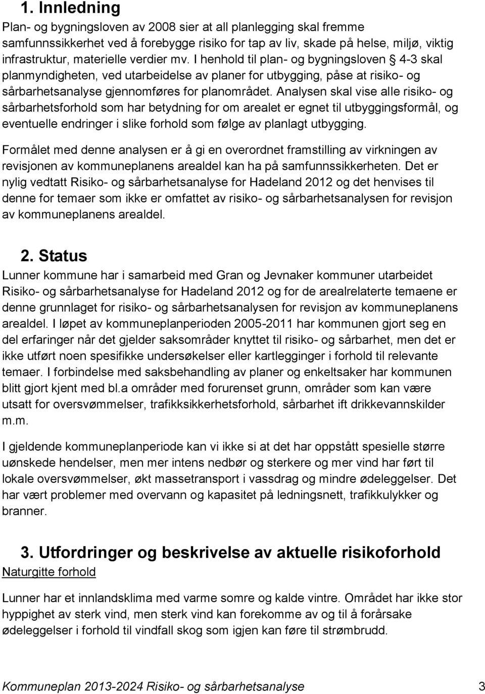 Analysen skal vise alle risiko- og sårbarhetsforhold som har betydning for om arealet er egnet til utbyggingsformål, og eventuelle endringer i slike forhold som følge av planlagt utbygging.