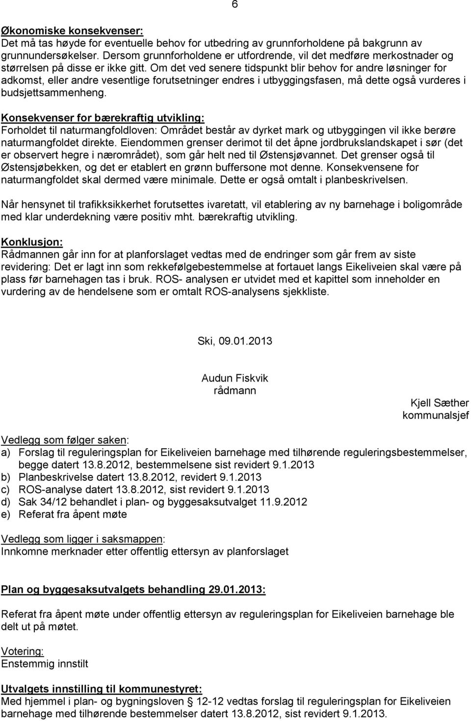 Om det ved senere tidspunkt blir behov for andre løsninger for adkomst, eller andre vesentlige forutsetninger endres i utbyggingsfasen, må dette også vurderes i budsjettsammenheng.