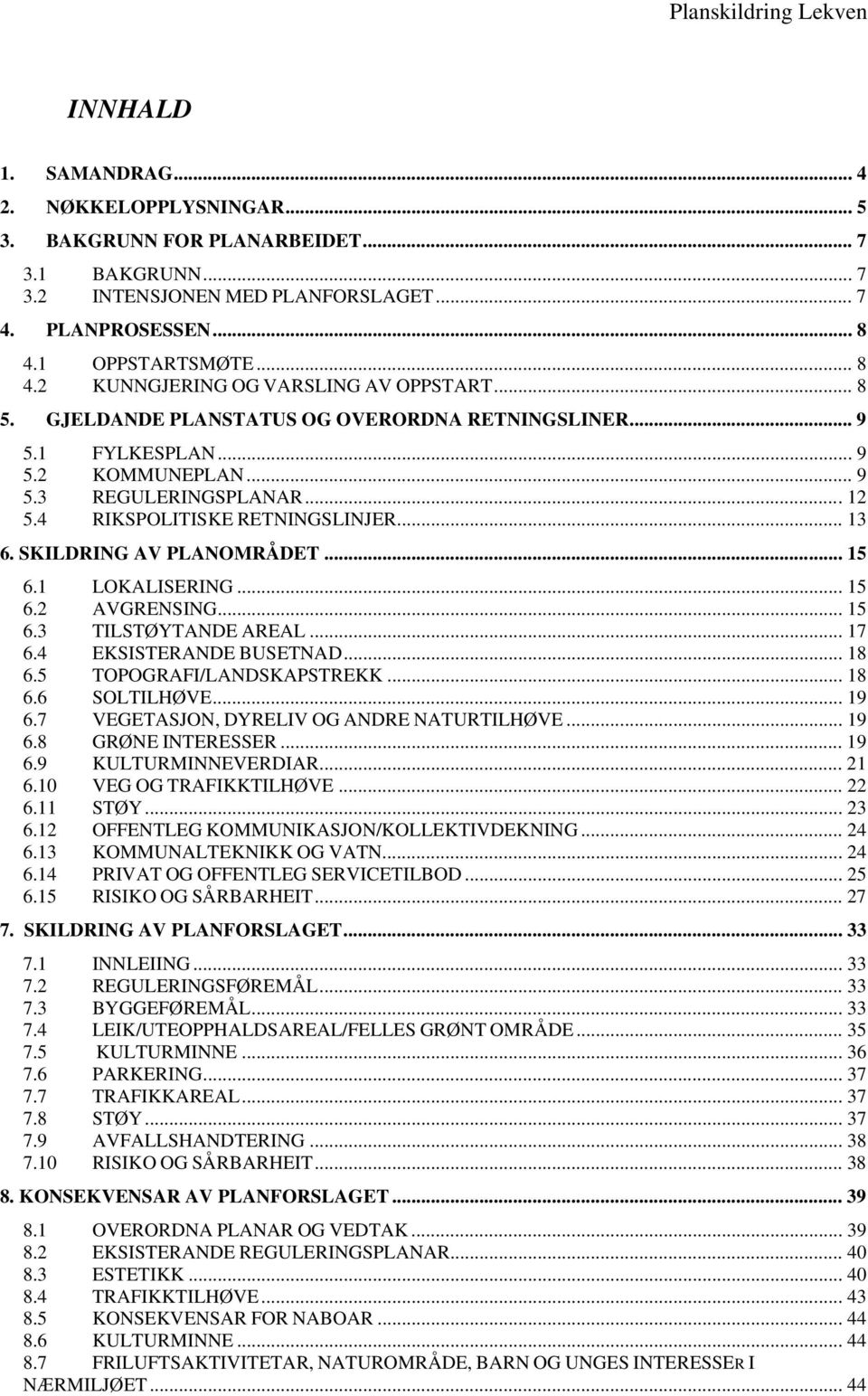 4 RIKSPOLITISKE RETNINGSLINJER... 13 6. SKILDRING AV PLANOMRÅDET... 15 6.1 LOKALISERING... 15 6.2 AVGRENSING... 15 6.3 TILSTØYTANDE AREAL... 17 6.4 EKSISTERANDE BUSETNAD... 18 6.