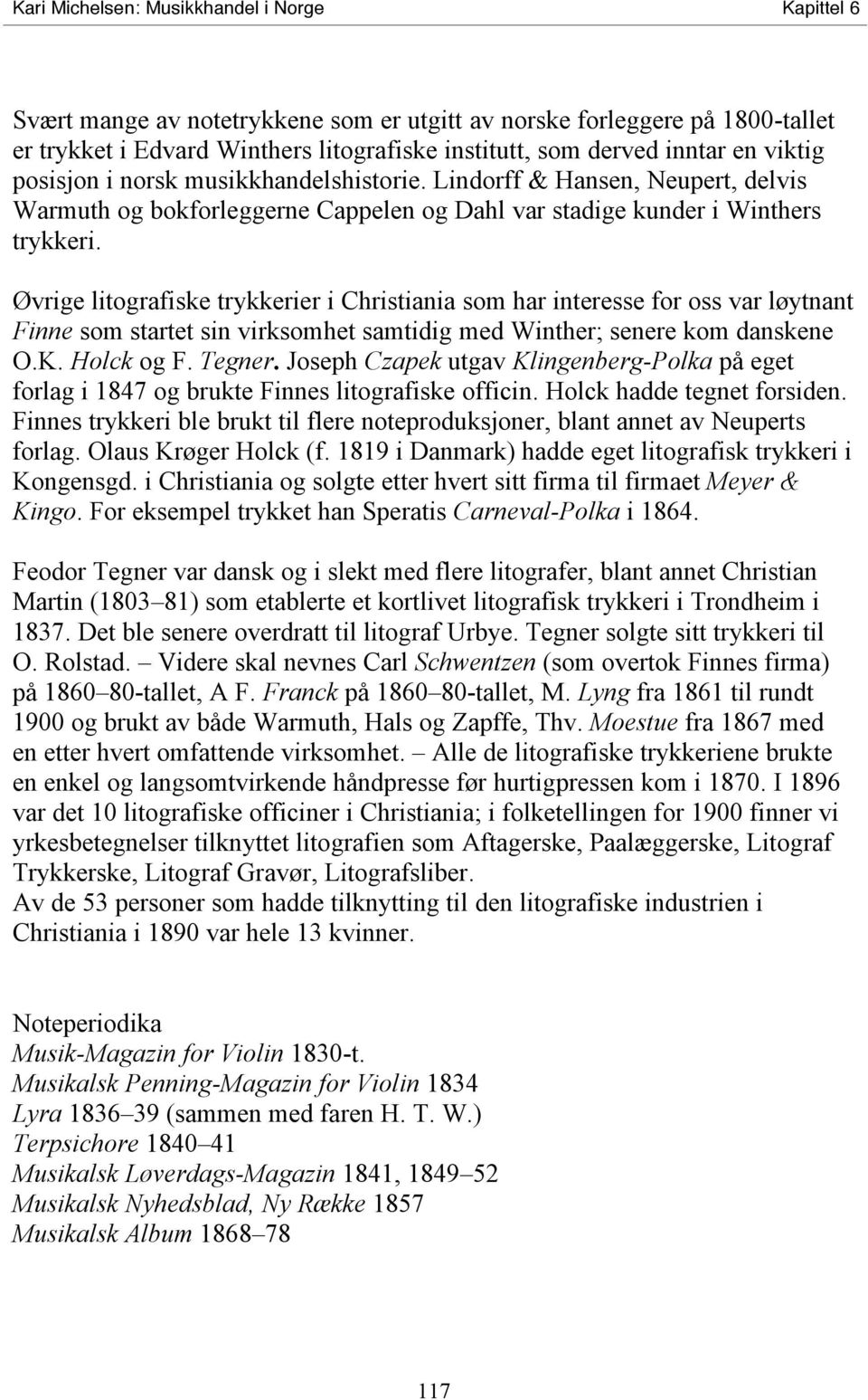 Øvrige litografiske trykkerier i Christiania som har interesse for oss var løytnant Finne som startet sin virksomhet samtidig med Winther; senere kom danskene O.K. Holck og F. Tegner.