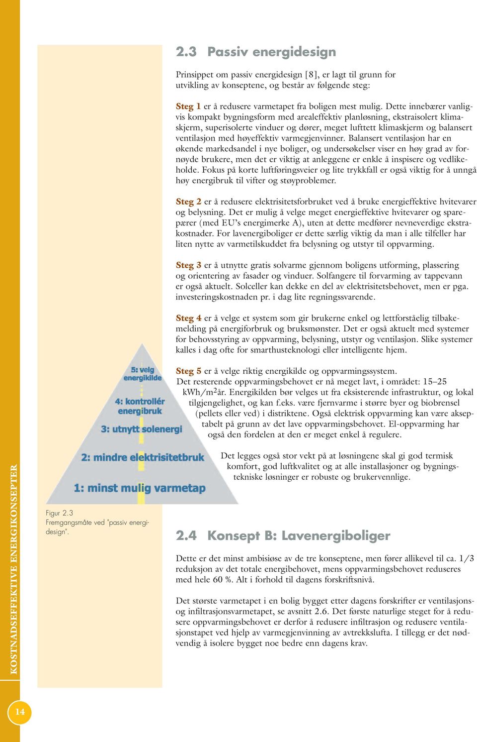 3 Passiv energidesign Prinsippet om passiv energidesign [8], er lagt til grunn for utvikling av konseptene, og består av følgende steg: Steg 1 er å redusere varmetapet fra boligen mest mulig.