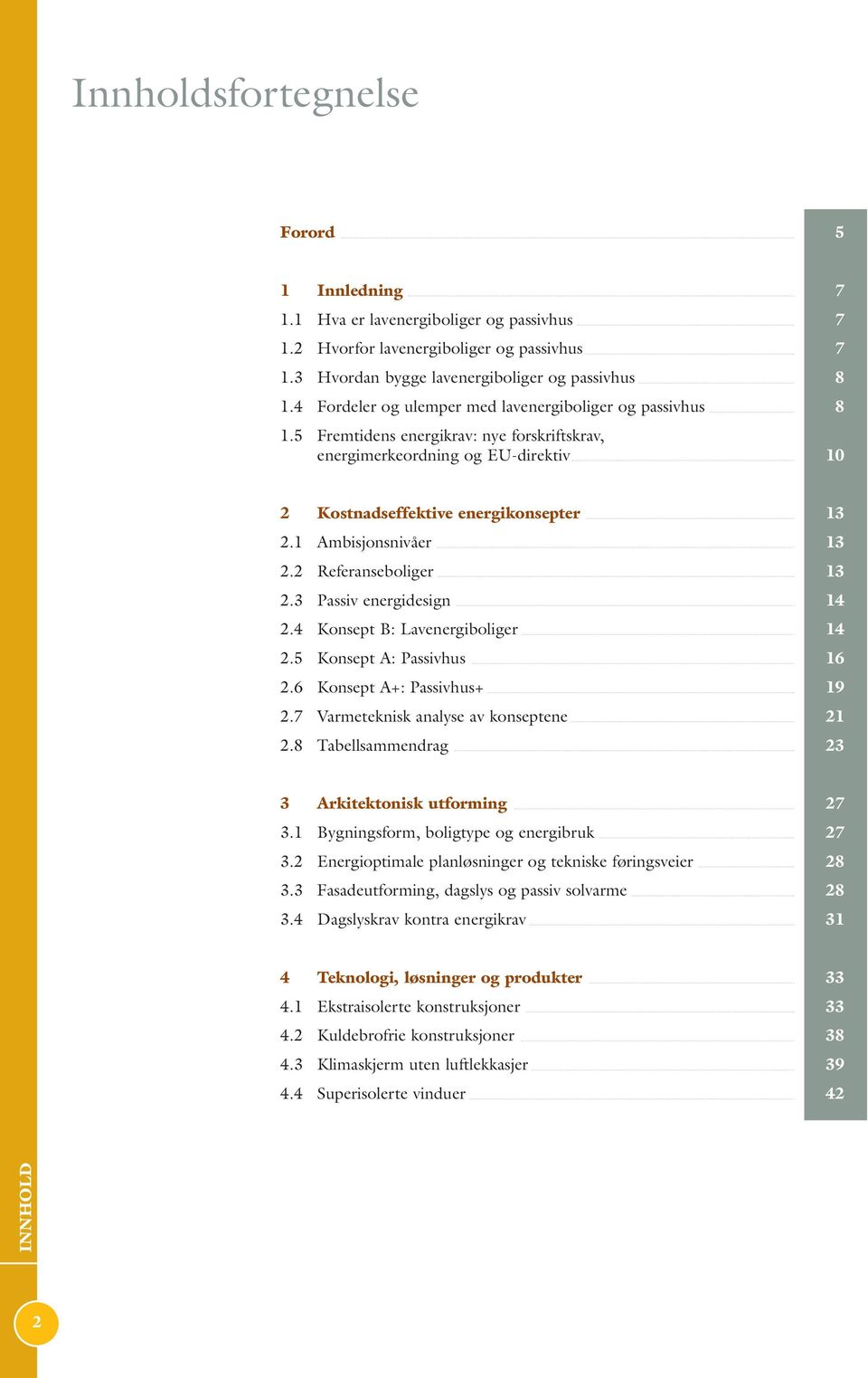 1 Ambisjonsnivåer 13 2.2 Referanseboliger 13 2.3 Passiv energidesign 14 2.4 Konsept B: Lavenergiboliger 14 2.5 Konsept A: Passivhus 16 2.6 Konsept A+: Passivhus+ 19 2.