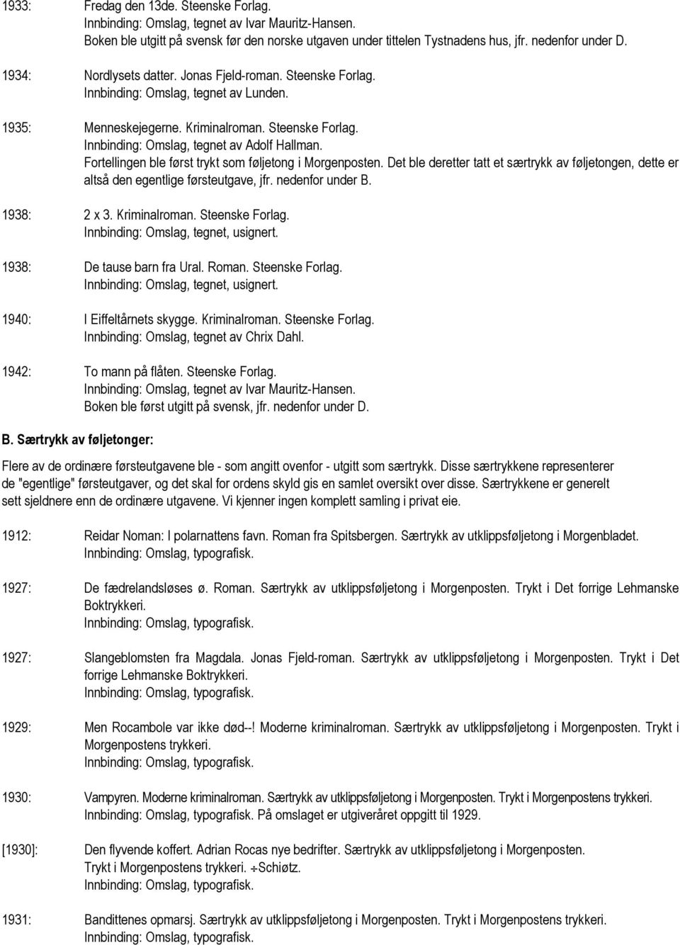 1938: 2 x 3. Kriminalroman. Steenske Forlag. Innbinding: Omslag, tegnet, usignert. 1938: De tause barn fra Ural. Roman. Steenske Forlag. Innbinding: Omslag, tegnet, usignert. 1940: I Eiffeltårnets skygge.