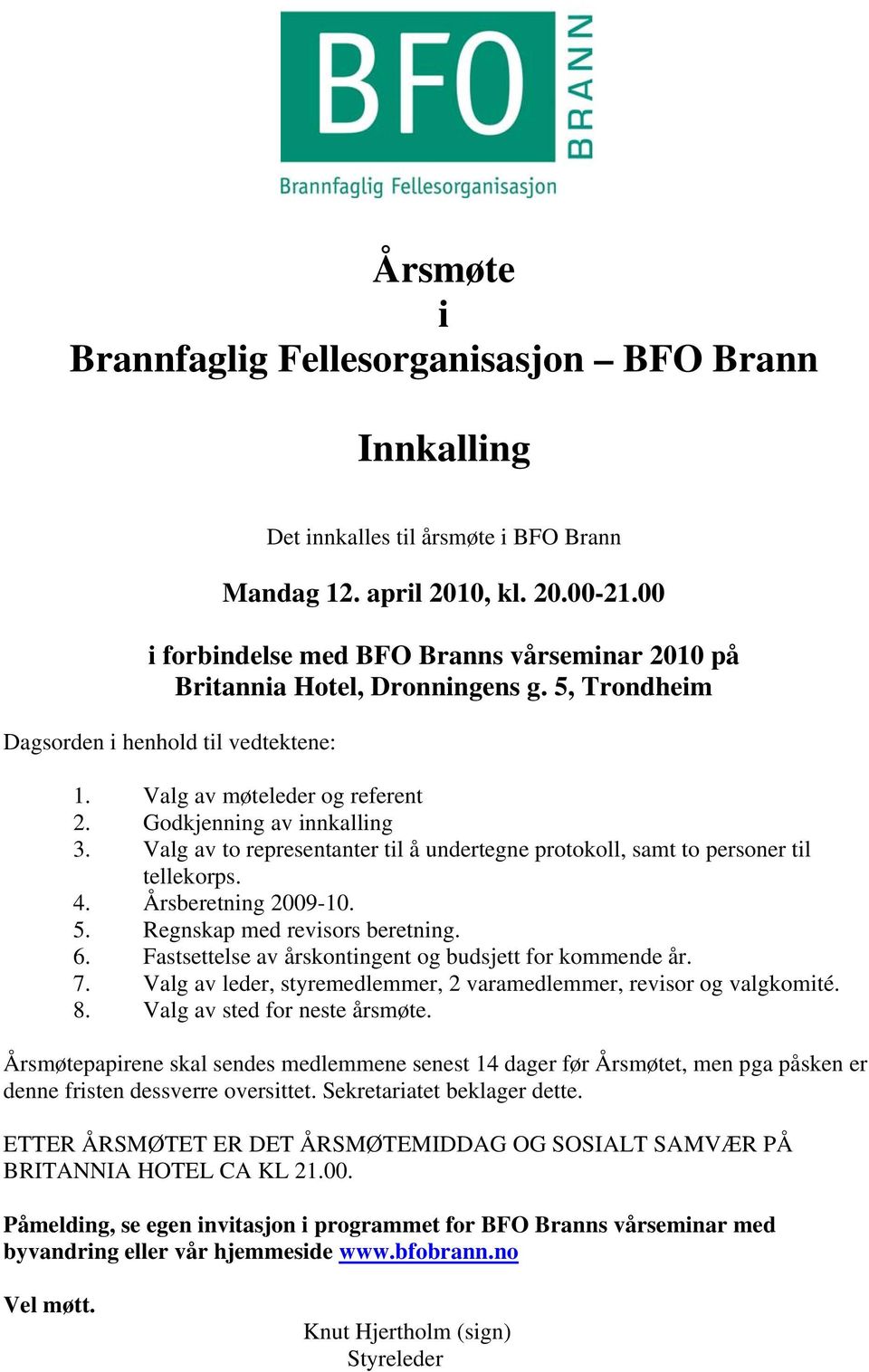 Valg av to representanter til å undertegne protokoll, samt to personer til tellekorps. 4. Årsberetning 2009-10. 5. Regnskap med revisors beretning. 6.