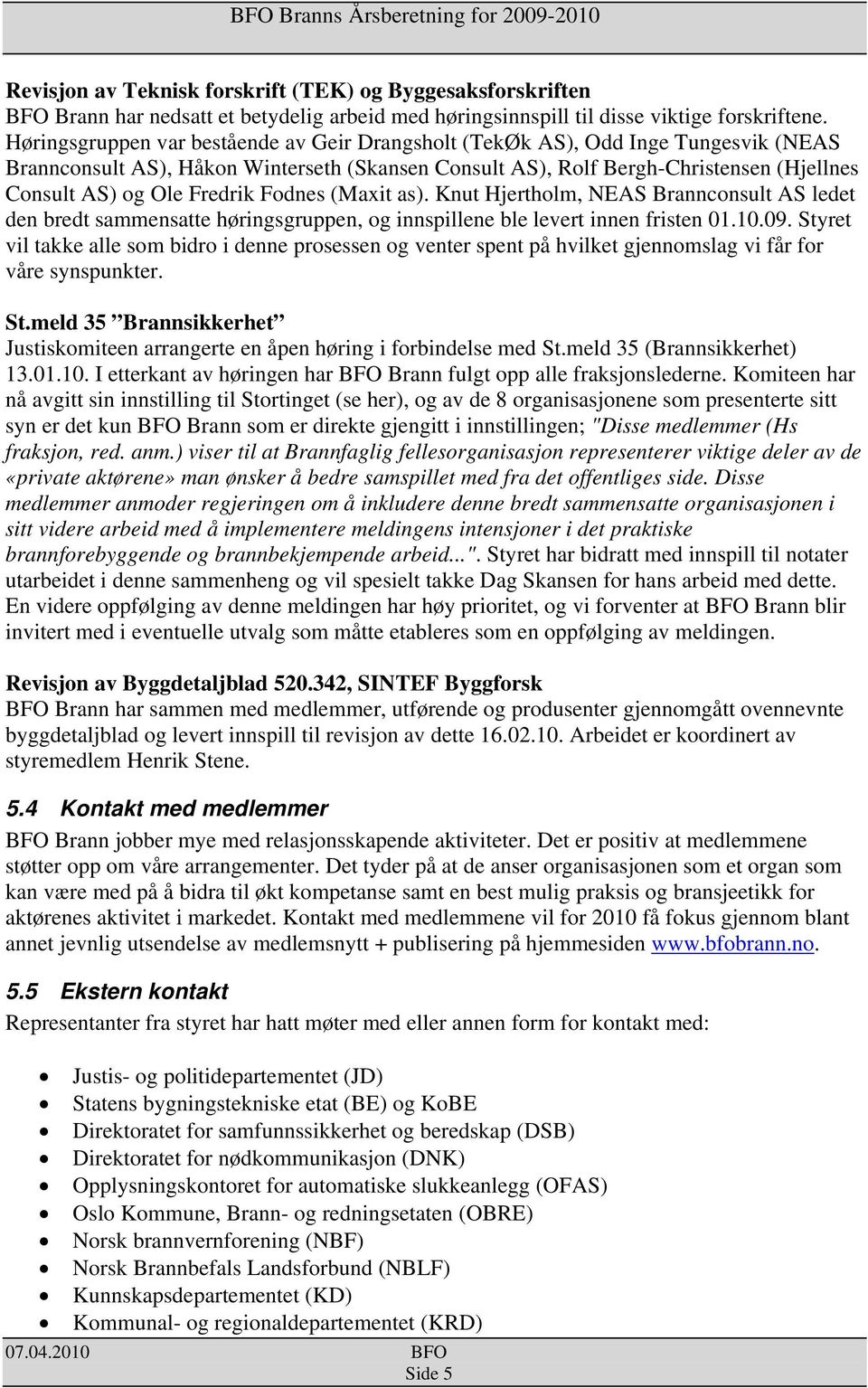 Fredrik Fodnes (Maxit as). Knut Hjertholm, NEAS Brannconsult AS ledet den bredt sammensatte høringsgruppen, og innspillene ble levert innen fristen 01.10.09.