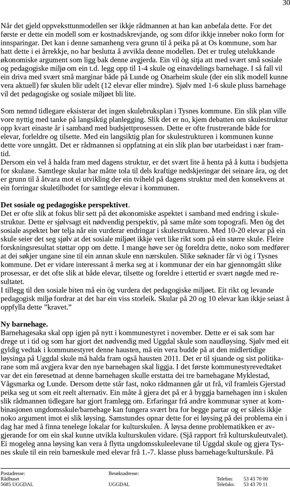 Det er truleg utelukkande økonomiske argument som ligg bak denne avgjerda. Ein vil òg sitja att med svært små sosiale og pedagogiske miljø om ein t.d. legg opp til 1-4 skule og einavdelings barnehage.