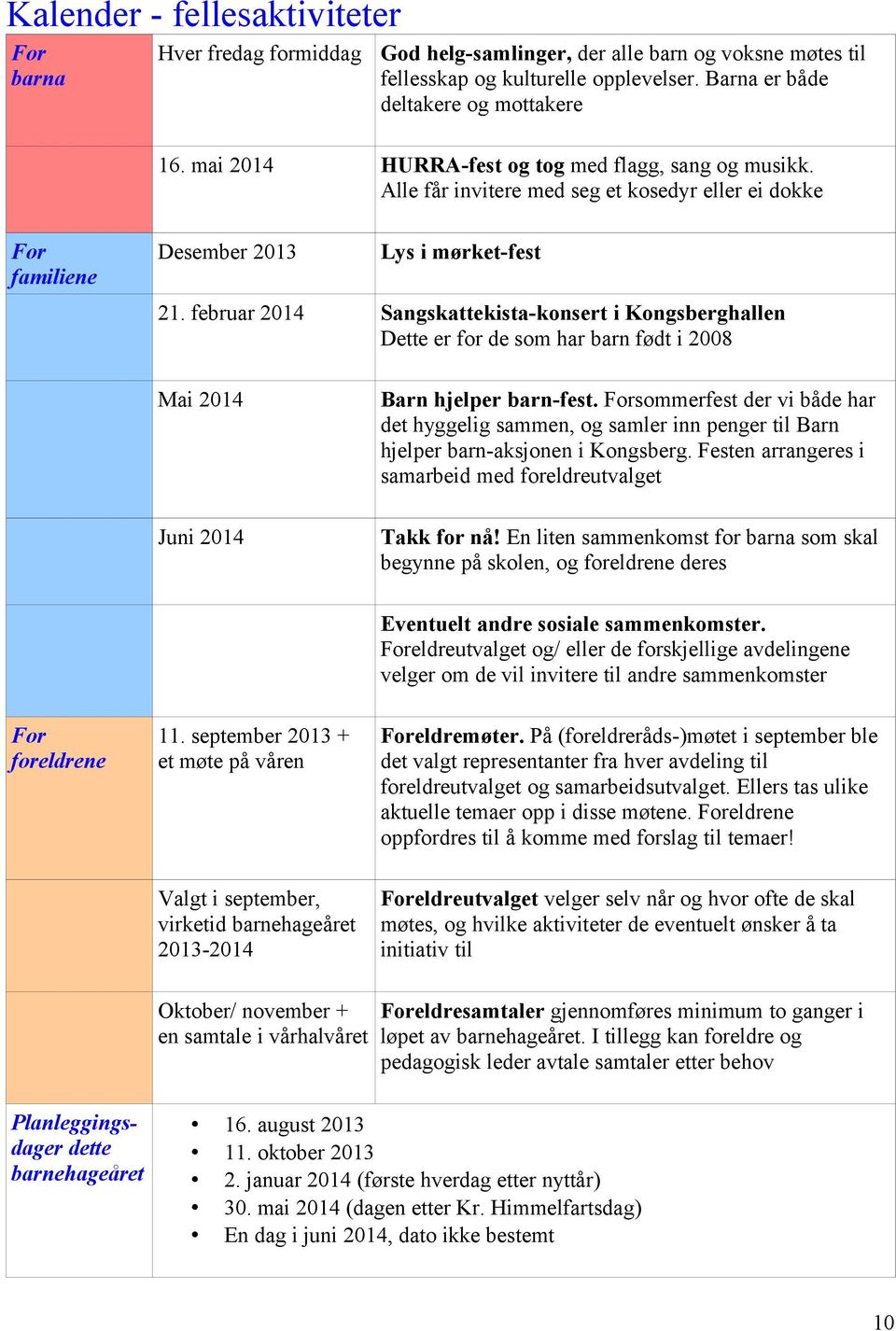 februar 2014 Sangskattekista-konsert i Kongsberghallen Dette er for de som har barn født i 2008 Mai 2014 Juni 2014 Barn hjelper barn-fest.