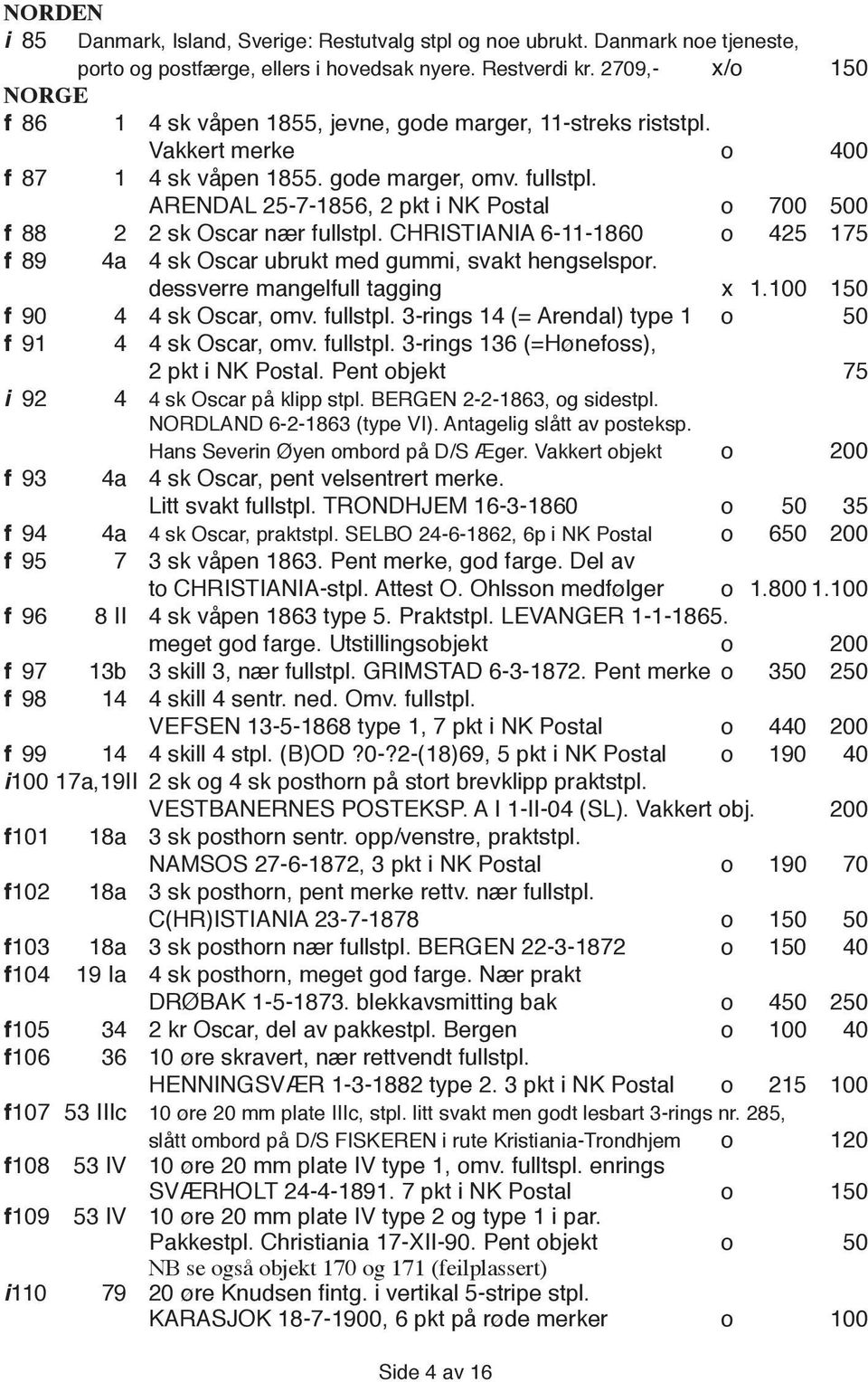 ARENDAL 25-7-1856, 2 pkt i NK Postal o 700 500 f 88 2 2 sk Oscar nær fullstpl. CHRISTIANIA 6-11-1860 o 425 175 f 89 4a 4 sk Oscar ubrukt med gummi, svakt hengselspor. dessverre mangelfull tagging x 1.