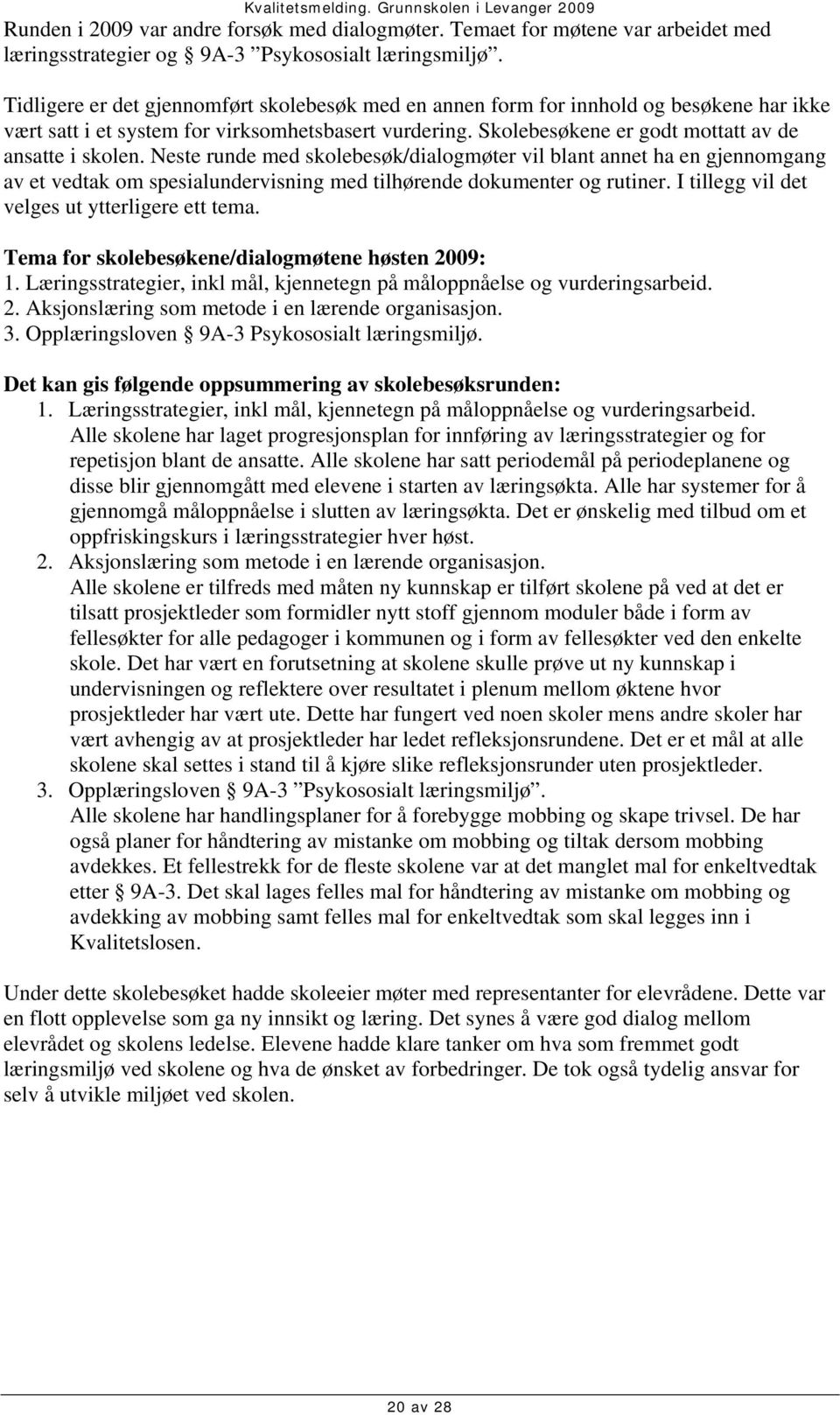 Neste runde med skolebesøk/dialogmøter vil blant annet ha en gjennomgang av et vedtak om spesialundervisning med tilhørende dokumenter og rutiner. I tillegg vil det velges ut ytterligere ett tema.