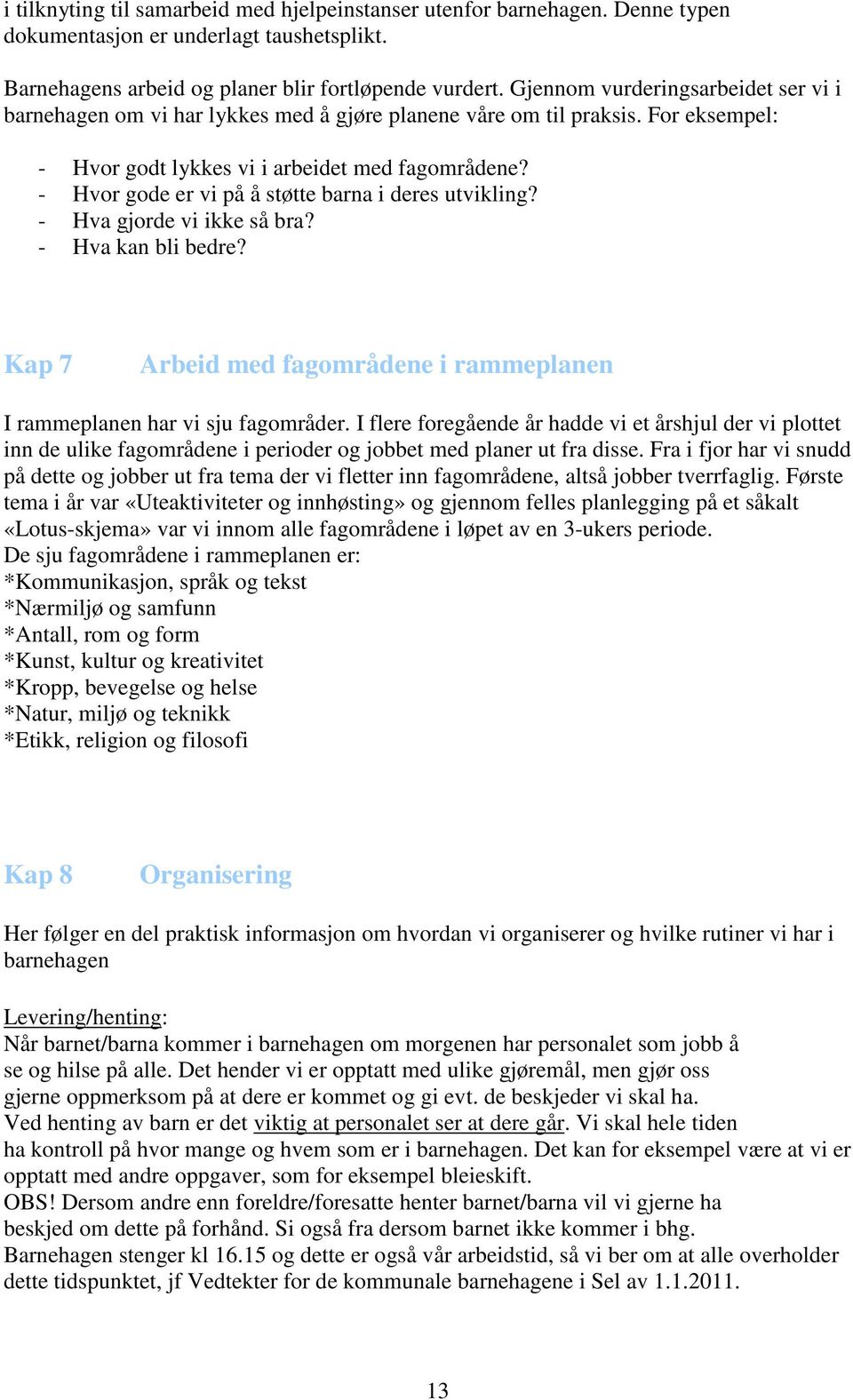 - Hvor gode er vi på å støtte barna i deres utvikling? - Hva gjorde vi ikke så bra? - Hva kan bli bedre? Kap 7 Arbeid med fagområdene i rammeplanen I rammeplanen har vi sju fagområder.