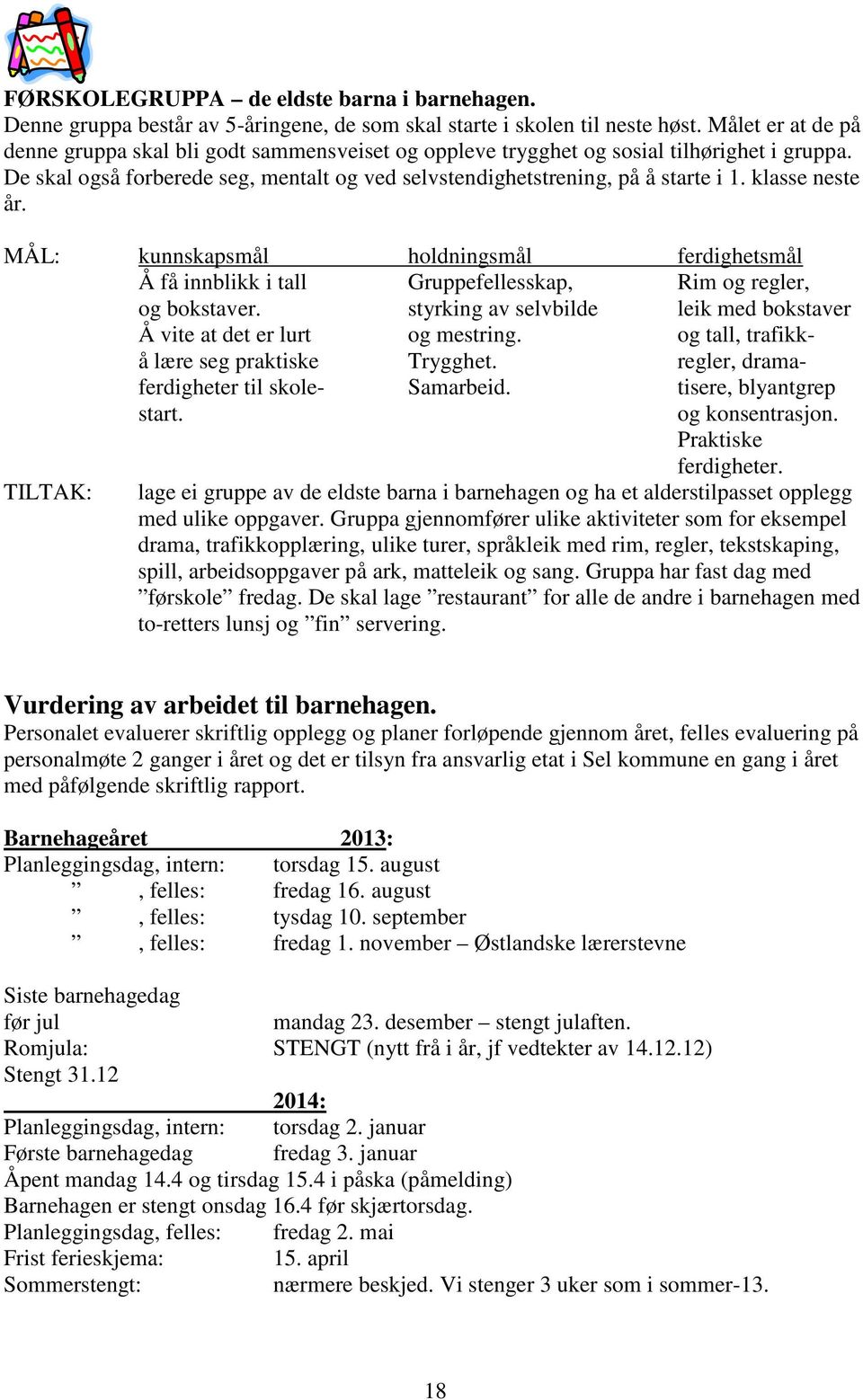 klasse neste år. MÅL: kunnskapsmål holdningsmål ferdighetsmål Å få innblikk i tall Gruppefellesskap, Rim og regler, og bokstaver.