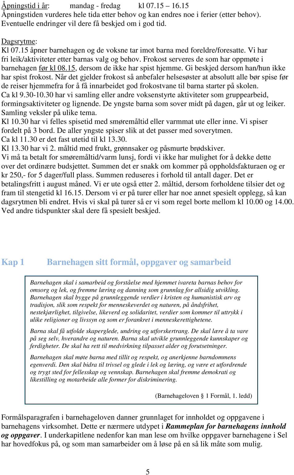 Frokost serveres de som har oppmøte i barnehagen før kl 08.15, dersom de ikke har spist hjemme. Gi beskjed dersom han/hun ikke har spist frokost.