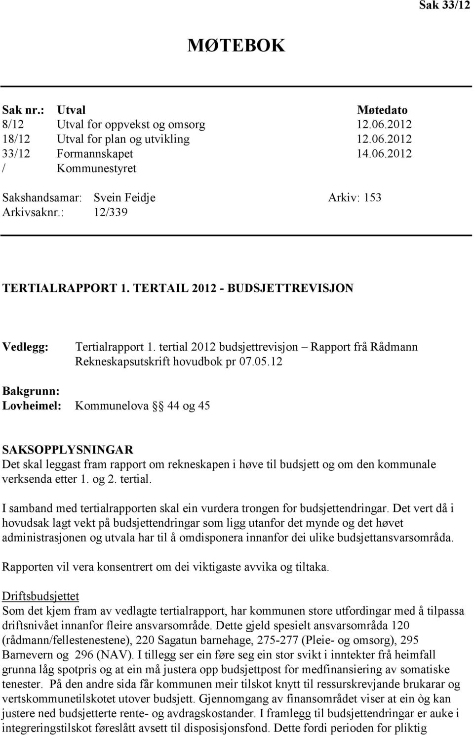 12 Bakgrunn: Lovheimel: Kommunelova 44 og 45 SAKSOPPLYSNINGAR Det skal leggast fram rapport om rekneskapen i høve til budsjett og om den kommunale verksenda etter 1. og 2. tertial.