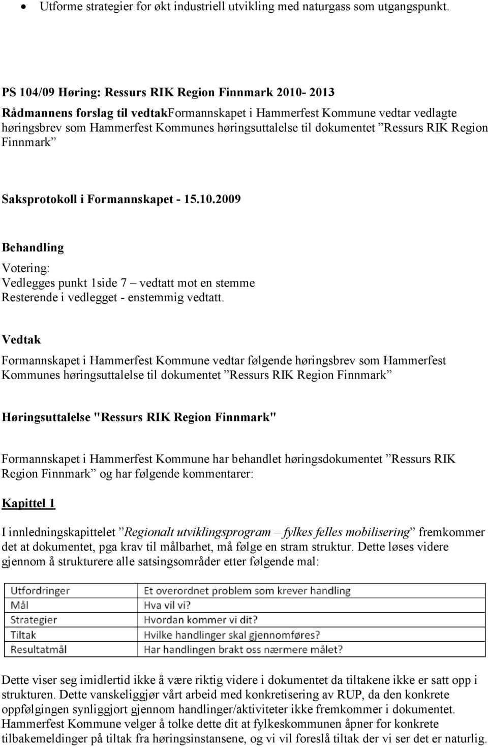 dokumentet Ressurs RIK Region Finnmark Saksprotokoll i Formannskapet - 15.10.2009 Behandling Votering: Vedlegges punkt 1side 7 vedtatt mot en stemme Resterende i vedlegget - enstemmig vedtatt.