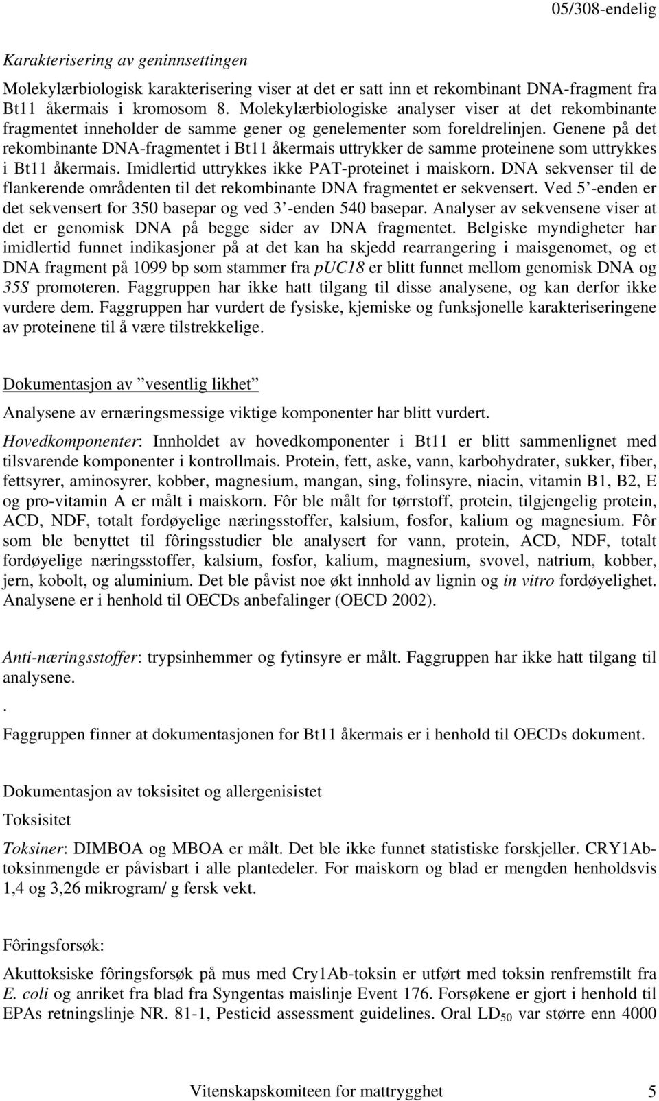 Genene på det rekombinante DNA-fragmentet i Bt11 åkermais uttrykker de samme proteinene som uttrykkes i Bt11 åkermais. Imidlertid uttrykkes ikke PAT-proteinet i maiskorn.