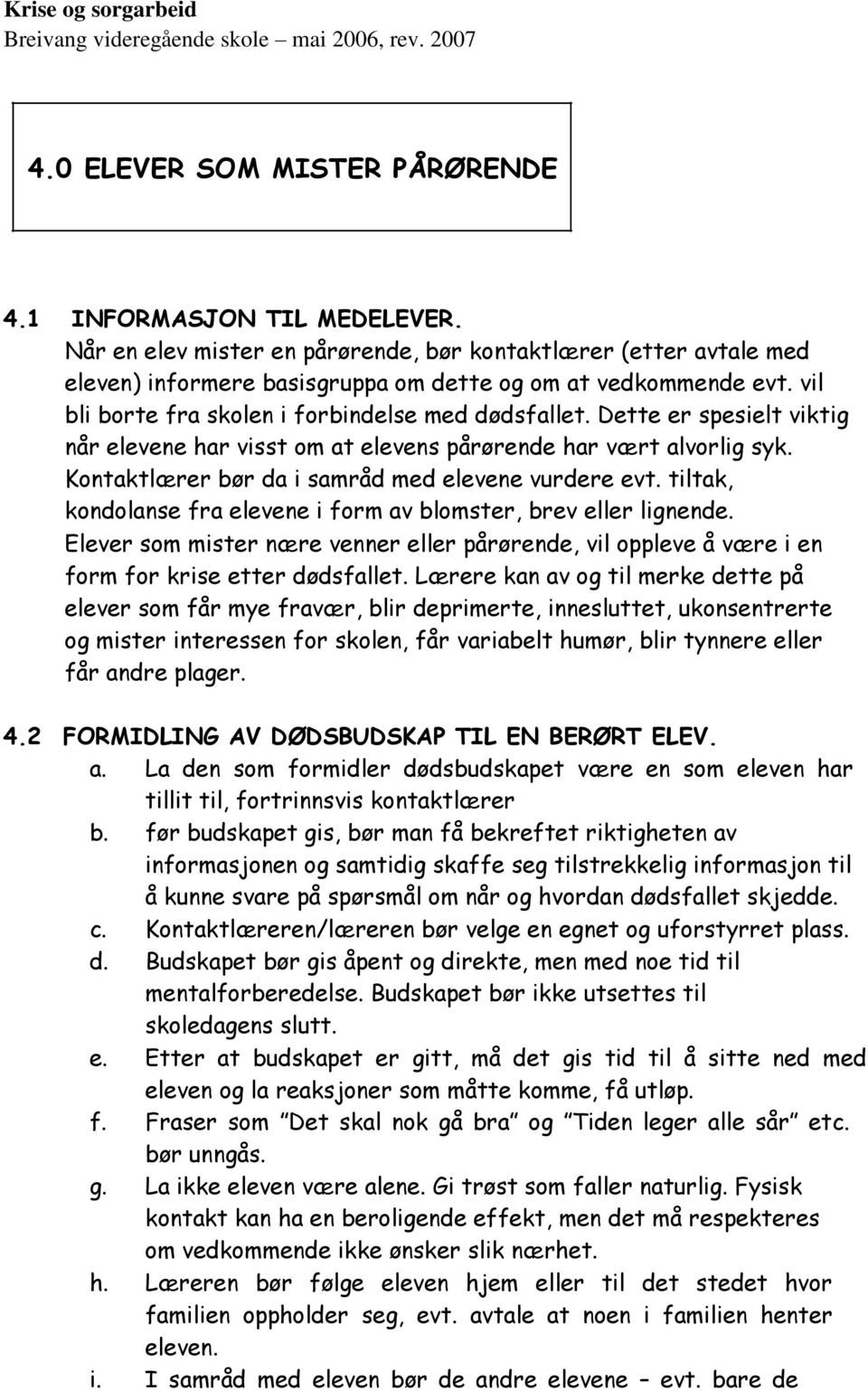 Dette er spesielt viktig når elevene har visst om at elevens pårørende har vært alvorlig syk. Kontaktlærer bør da i samråd med elevene vurdere evt.