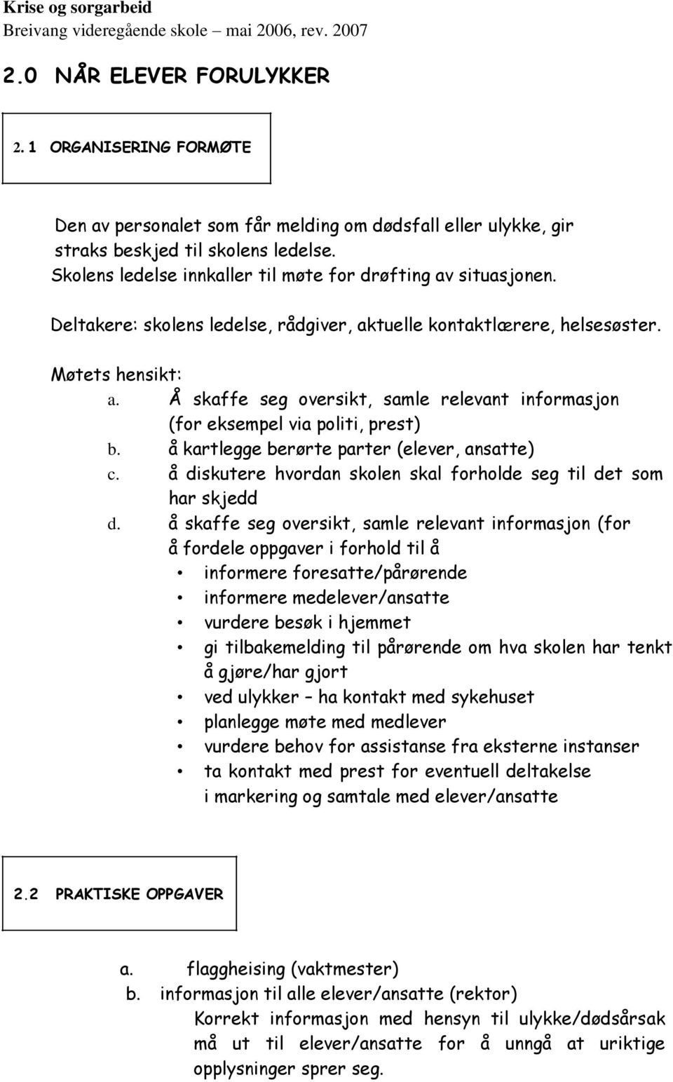 Deltakere: skolens ledelse, rådgiver, aktuelle kontaktlærere, helsesøster. Møtets hensikt: a. Å skaffe seg oversikt, samle relevant informasjon (for eksempel via politi, prest) b.