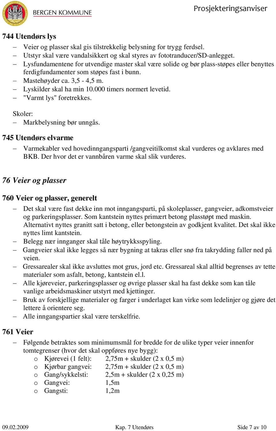 000 timers normert levetid. "Varmt lys" foretrekkes. Skoler: Markbelysning bør unngås. 745 Utendørs elvarme Varmekabler ved hovedinngangsparti /gangveitilkomst skal vurderes og avklares med BKB.