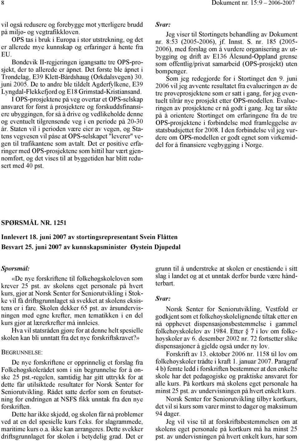 Det første ble åpnet i Trøndelag, E39 Klett-Bårdshaug (Orkdalsvegen) 30. juni 2005. De to andre ble tildelt Agderfylkene, E39 Lyngdal-Flekkefjord og E18 Grimstad-Kristiansand.