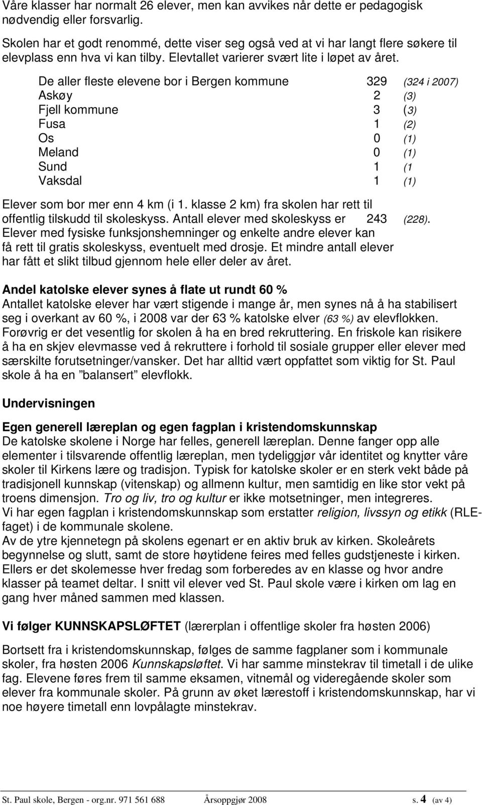 De aller fleste elevene bor i Bergen kommune 329 (324 i 2007) Askøy 2 (3) Fjell kommune 3 (3) Fusa 1 (2) Os 0 (1) Meland 0 (1) Sund 1 (1 Vaksdal 1 (1) Elever som bor mer enn 4 km (i 1.