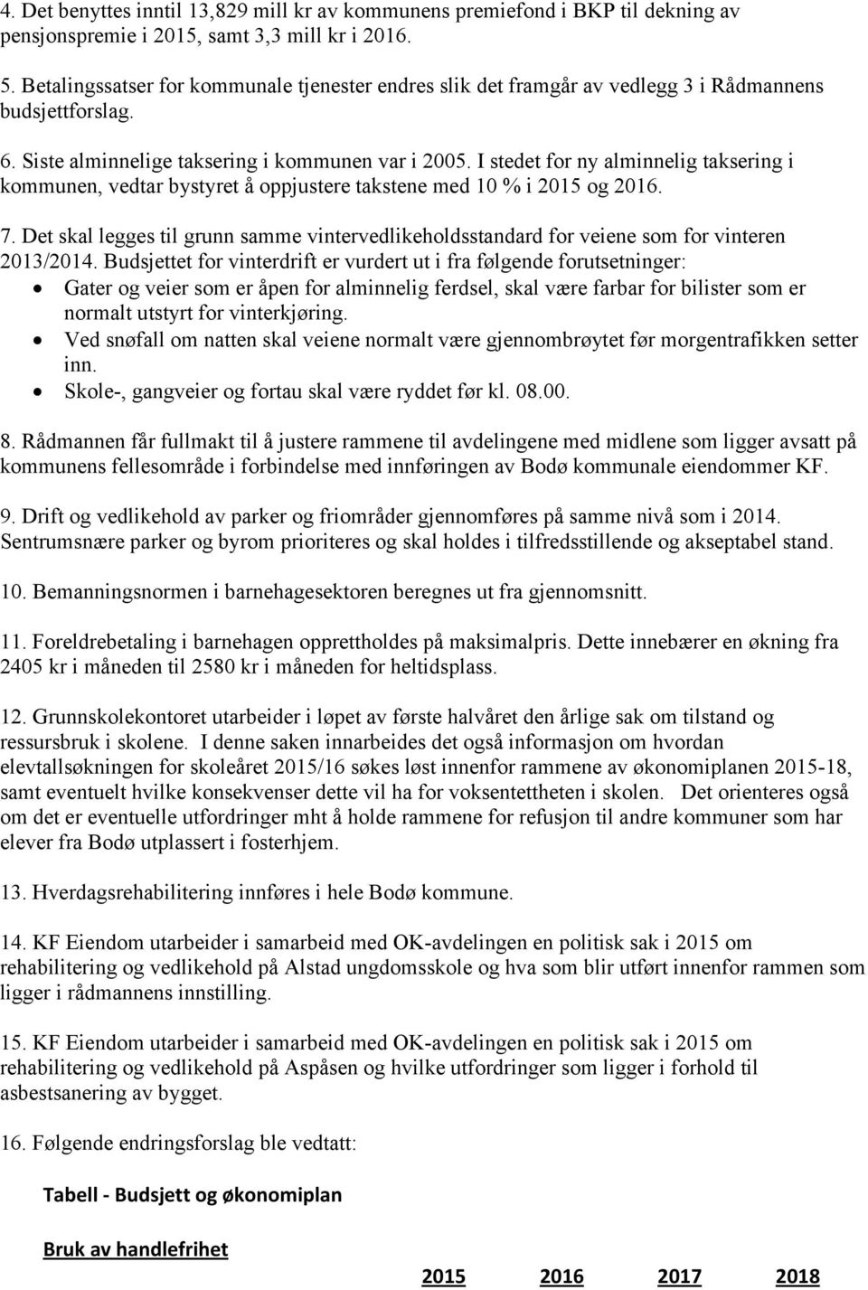 I stedet for ny alminnelig taksering i kommunen, vedtar bystyret å oppjustere takstene med 10 % i 2015 og 2016. 7.