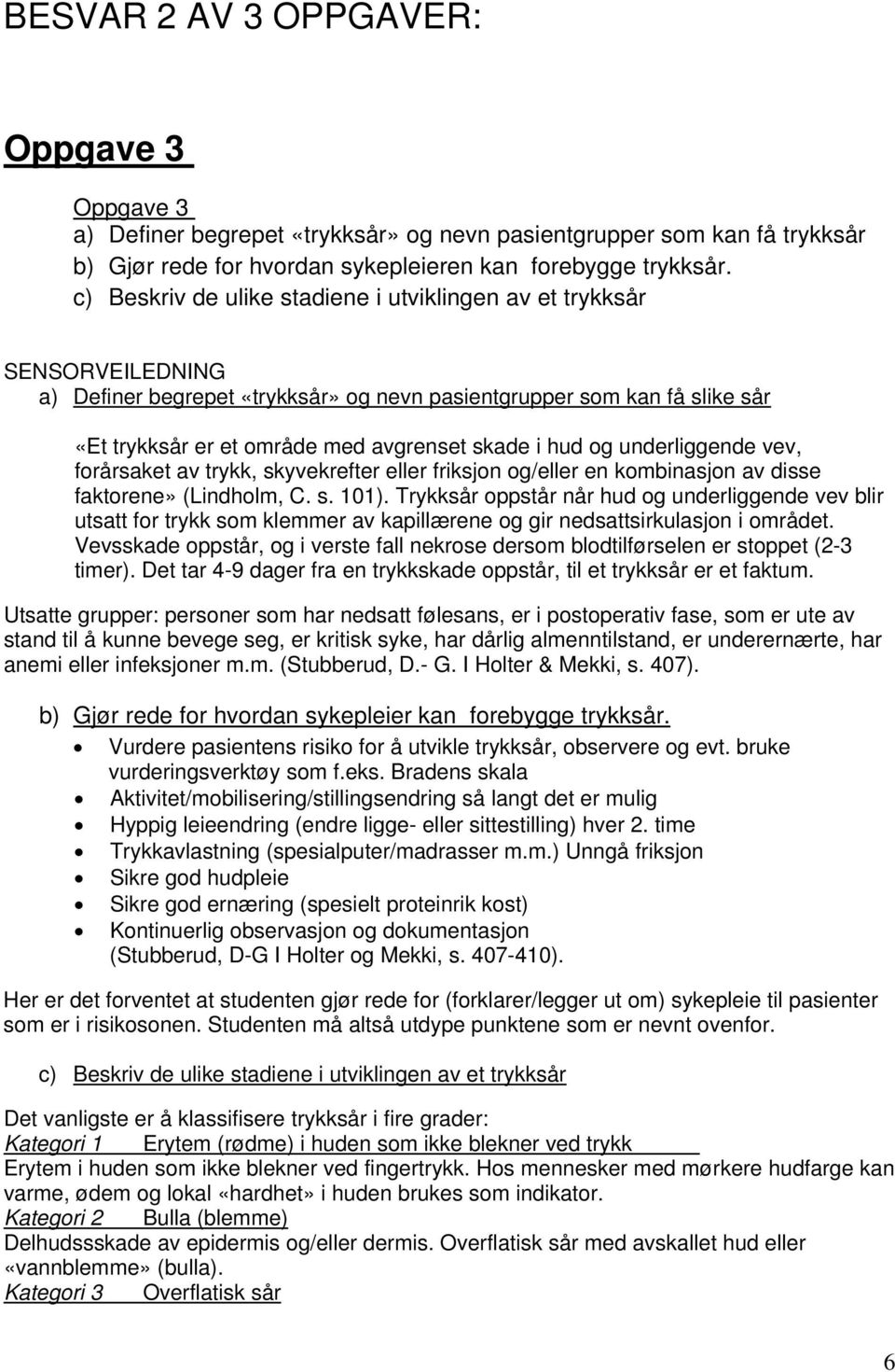 g underliggende vev, frårsaket av trykk, skyvekrefter eller friksjn g/eller en kmbinasjn av disse faktrene» (Lindhlm, C. s. 101).