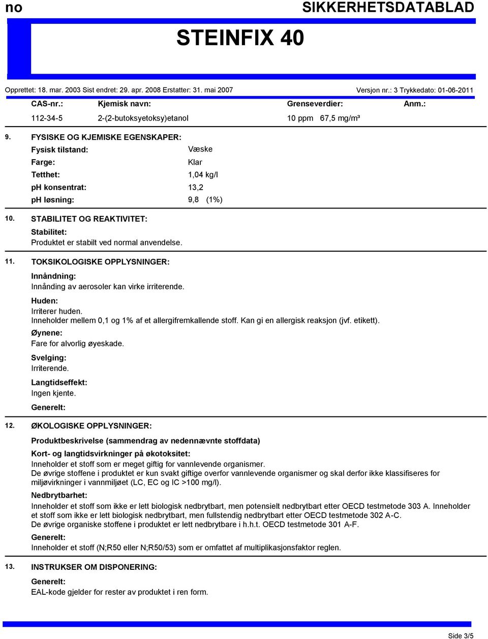 STABILITET OG REAKTIVITET: Stabilitet: Produktet er stabilt ved normal anvendelse. 11. TOKSIKOLOGISKE OPPLYSNINGER: Innåndning: Innånding av aerosoler kan virke irriterende. Huden: Irriterer huden.