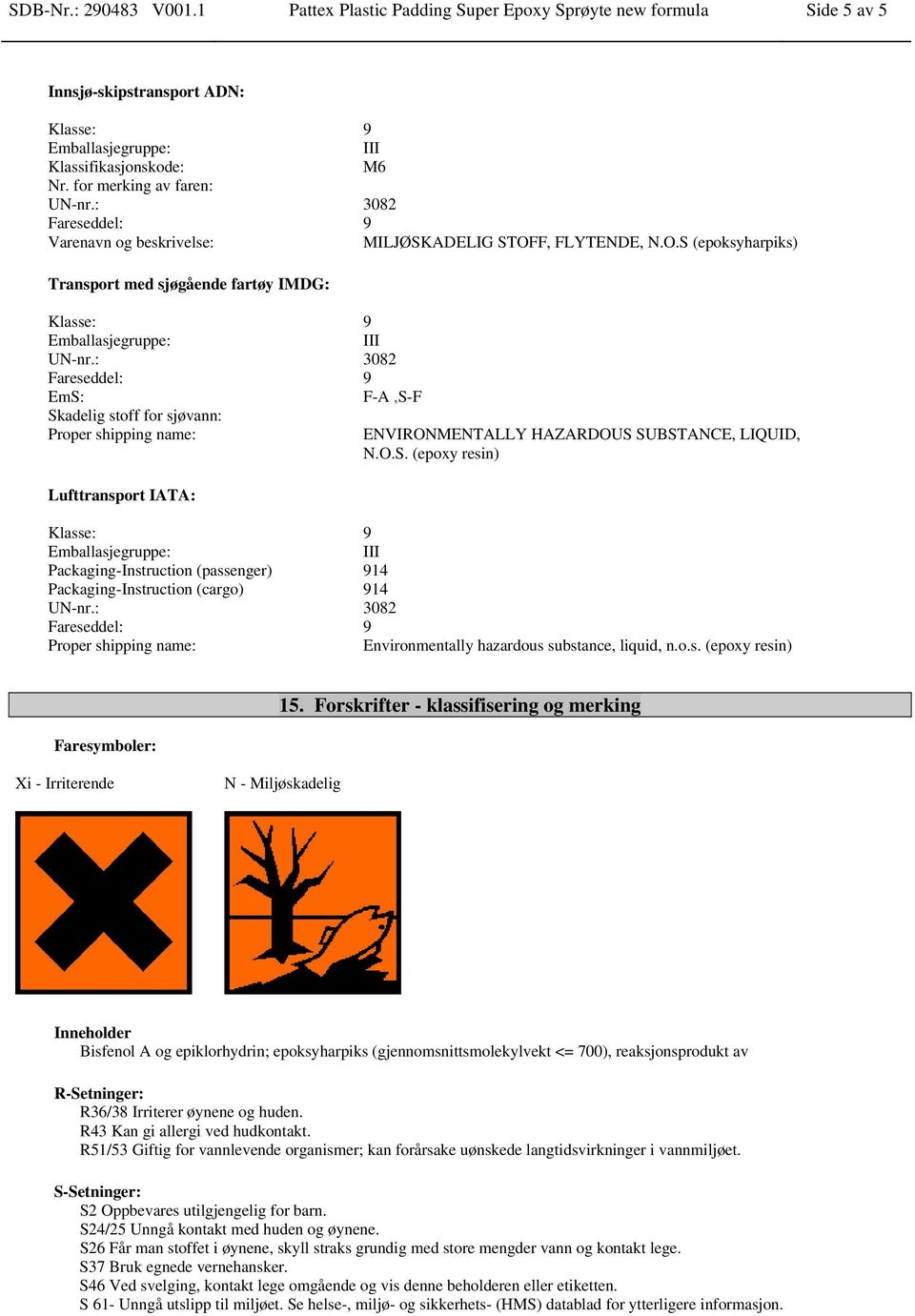 : 3082 Fareseddel: 9 EmS: F-A,S-F Skadelig stoff for sjøvann: Proper shipping name: ENVIRONMENTALLY HAZARDOUS SUBSTANCE, LIQUID, N.O.S. (epoxy resin) Lufttransport IATA: Klasse: 9 Emballasjegruppe: III Packaging-Instruction (passenger) 914 Packaging-Instruction (cargo) 914 UN-nr.