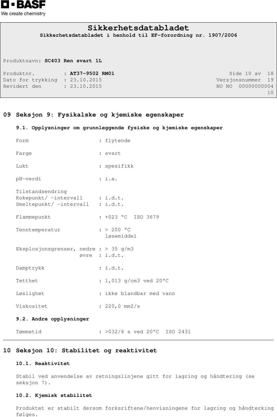 a. : i.d.t. : i.d.t. Flammepunkt : +023 C ISO 3679 Tenntemperatur : > 200 C løsemiddel Eksplosjonsgrenser, nedre : > 35 g/m3 øvre : i.d.t. Damptrykk : i.d.t. Tetthet : 1,013 g/cm3 ved 20 C Løslighet Viskositet : ikke blandbar med vann : 220,0 mm2/s 9.