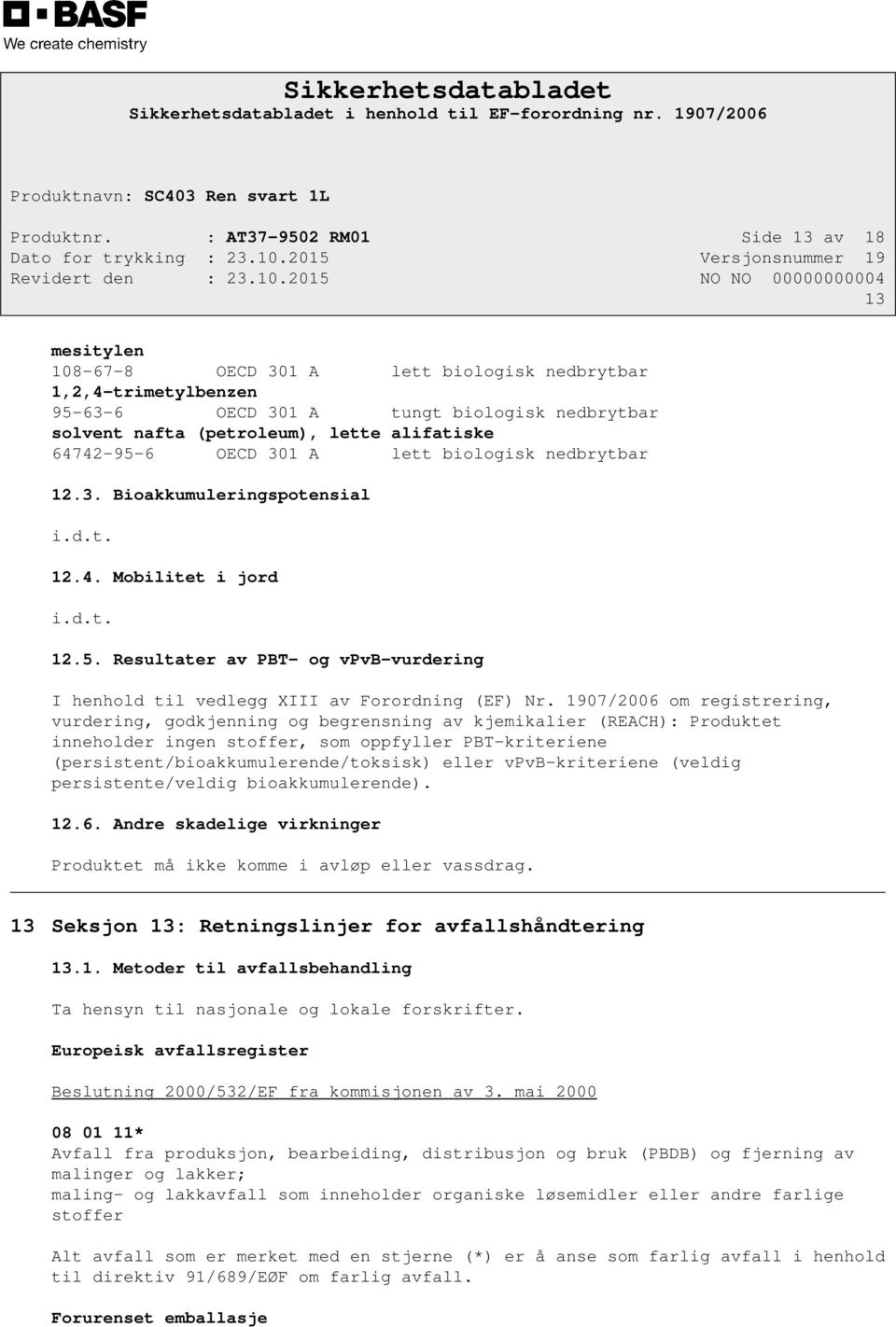 alifatiske 64742-95-6 OECD 301 A lett biologisk nedbrytbar 12.3. Bioakkumuleringspotensial i.d.t. 12.4. Mobilitet i jord i.d.t. 12.5. Resultater av PBT- og vpvb-vurdering I henhold til vedlegg XIII av Forordning (EF) Nr.