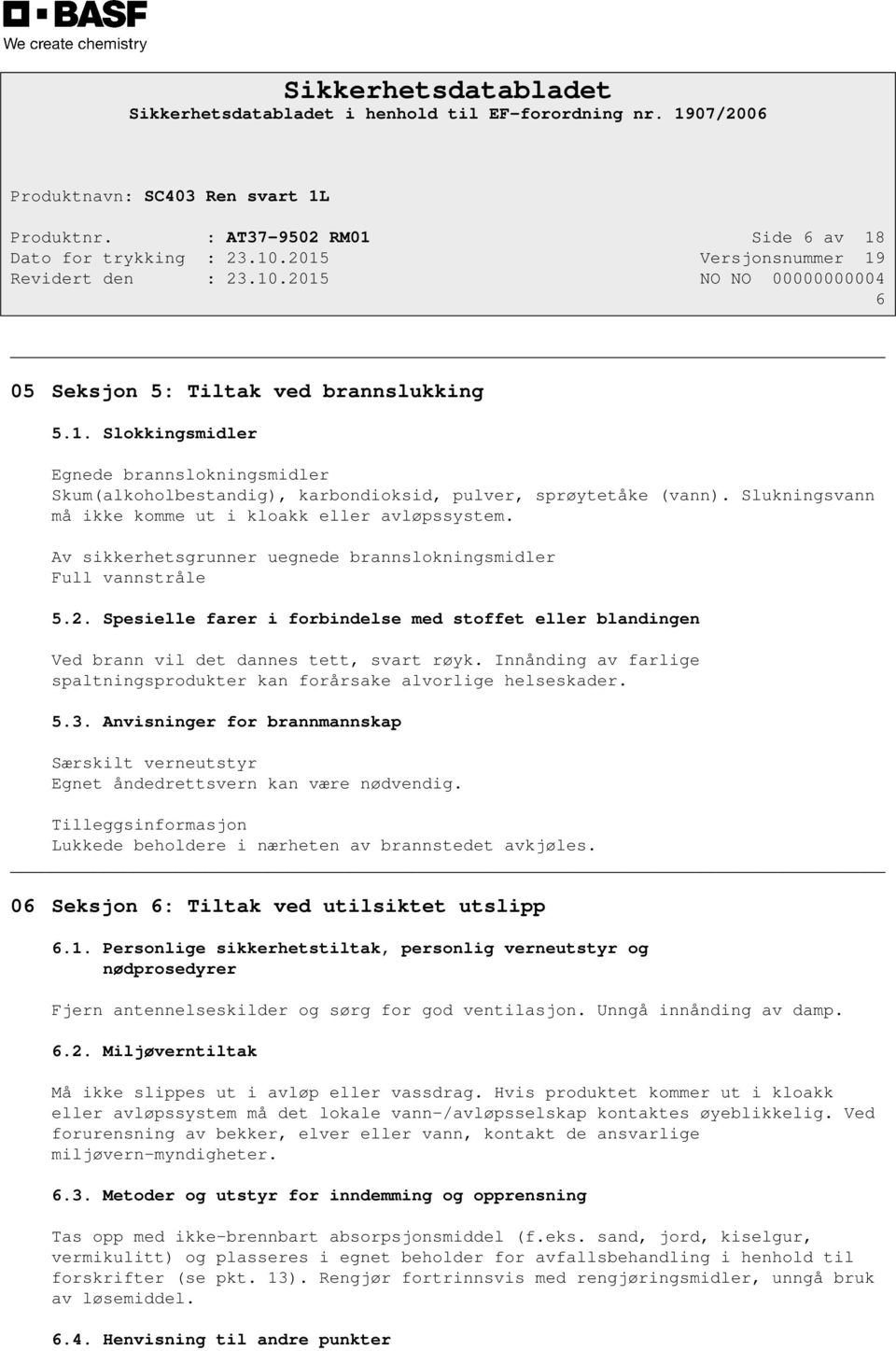 Spesielle farer i forbindelse med stoffet eller blandingen Ved brann vil det dannes tett, svart røyk. Innånding av farlige spaltningsprodukter kan forårsake alvorlige helseskader. 5.3.