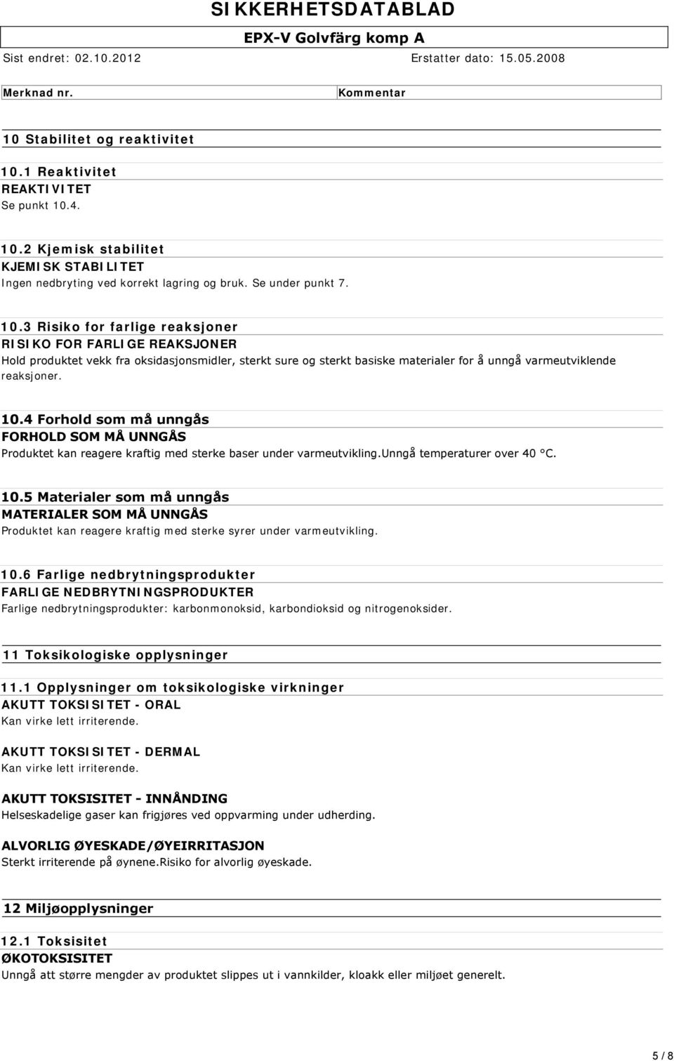 3 Risiko for farlige reaksjoner RISIKO FOR FARLIGE REAKSJONER Hold produktet vekk fra oksidasjonsmidler, sterkt sure og sterkt basiske materialer for å unngå varmeutviklende reaksjoner. 10.