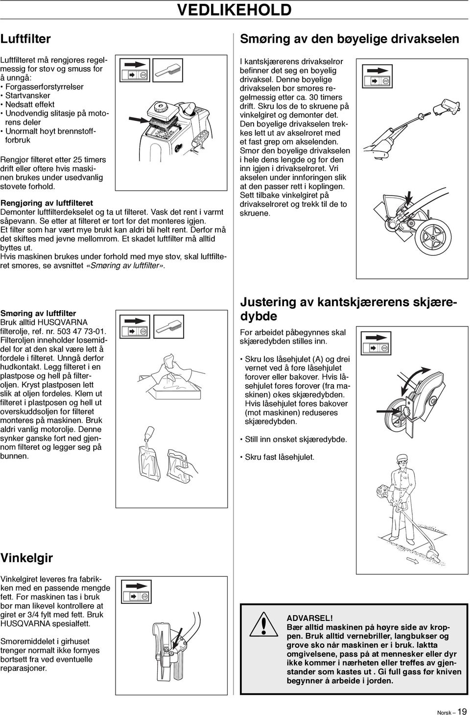 Rengjøring av luftfilteret Demonter luftfi lterdekselet og ta ut fi lteret. Vask det rent i varmt såpevann. Se etter at fi lteret er tørt før det monteres igjen.